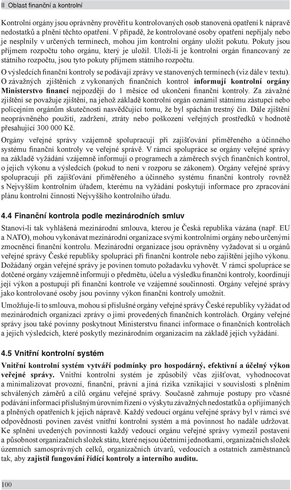 Uloží-li je kontrolní orgán financovaný ze státního rozpočtu, jsou tyto pokuty příjmem státního rozpočtu. O výsledcích finanční kontroly se podávají zprávy ve stanovených termínech (viz dále v textu).