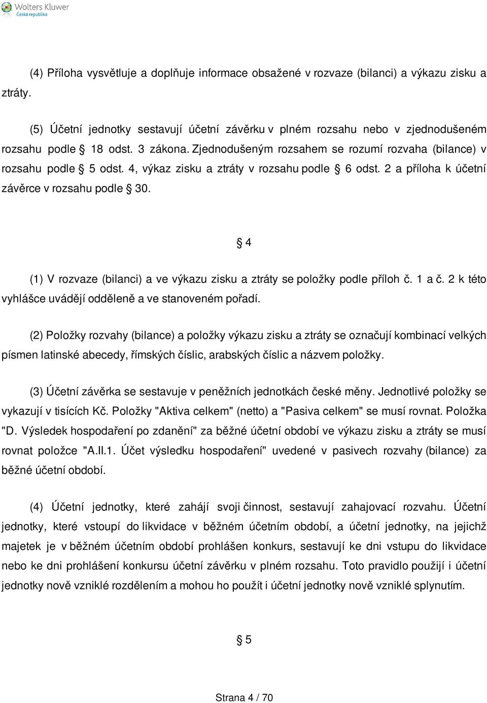 3 zákona. Zjednodušeným rozsahem se rozumí rozvaha (bilance) v rozsahu podle 5 odst. 4, výkaz zisku a ztráty v rozsahu podle 6 odst. 2 a příloha k účetní závěrce v rozsahu podle 30.