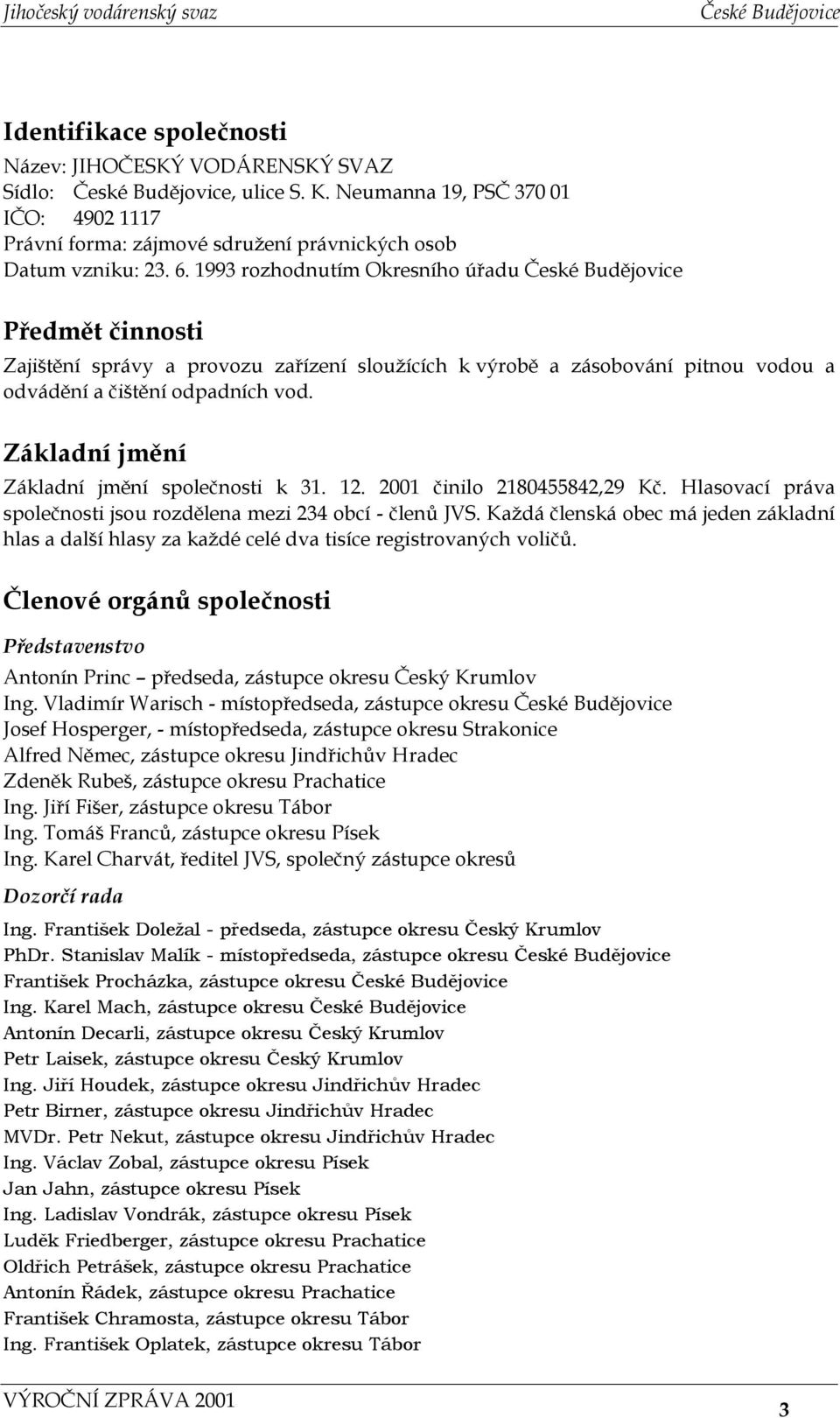 Základní jmění Základní jmění společnosti k 2001 činilo 2180455842,29 Kč. Hlasovací práva společnosti jsou rozdělena mezi 234 obcí - členů JVS.