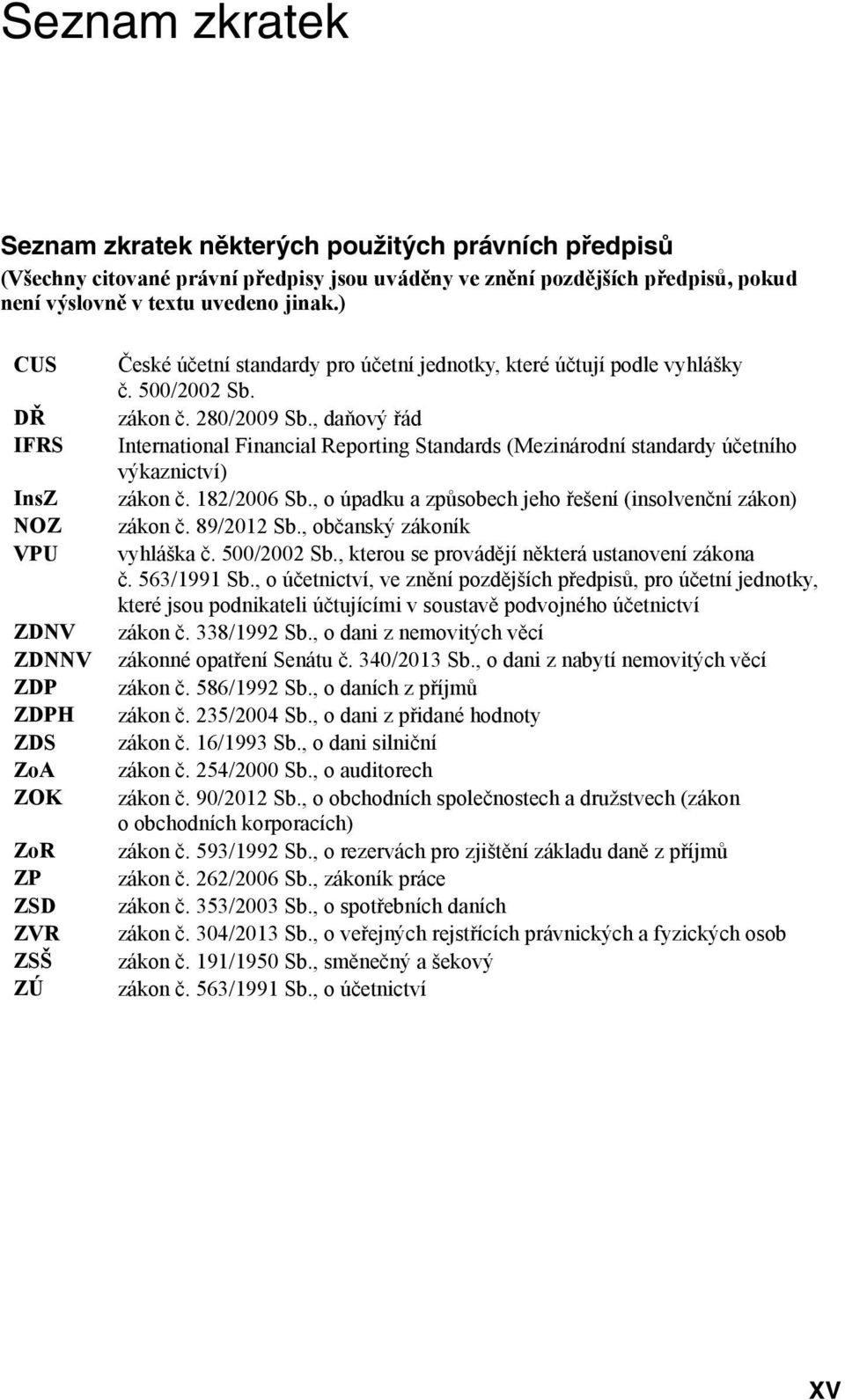 , daňový řád International Financial Reporting Standards (Mezinárodní standardy účetního výkaznictví) zákon č. 182/2006 Sb., o úpadku a způsobech jeho řešení (insolvenční zákon) zákon č. 89/2012 Sb.