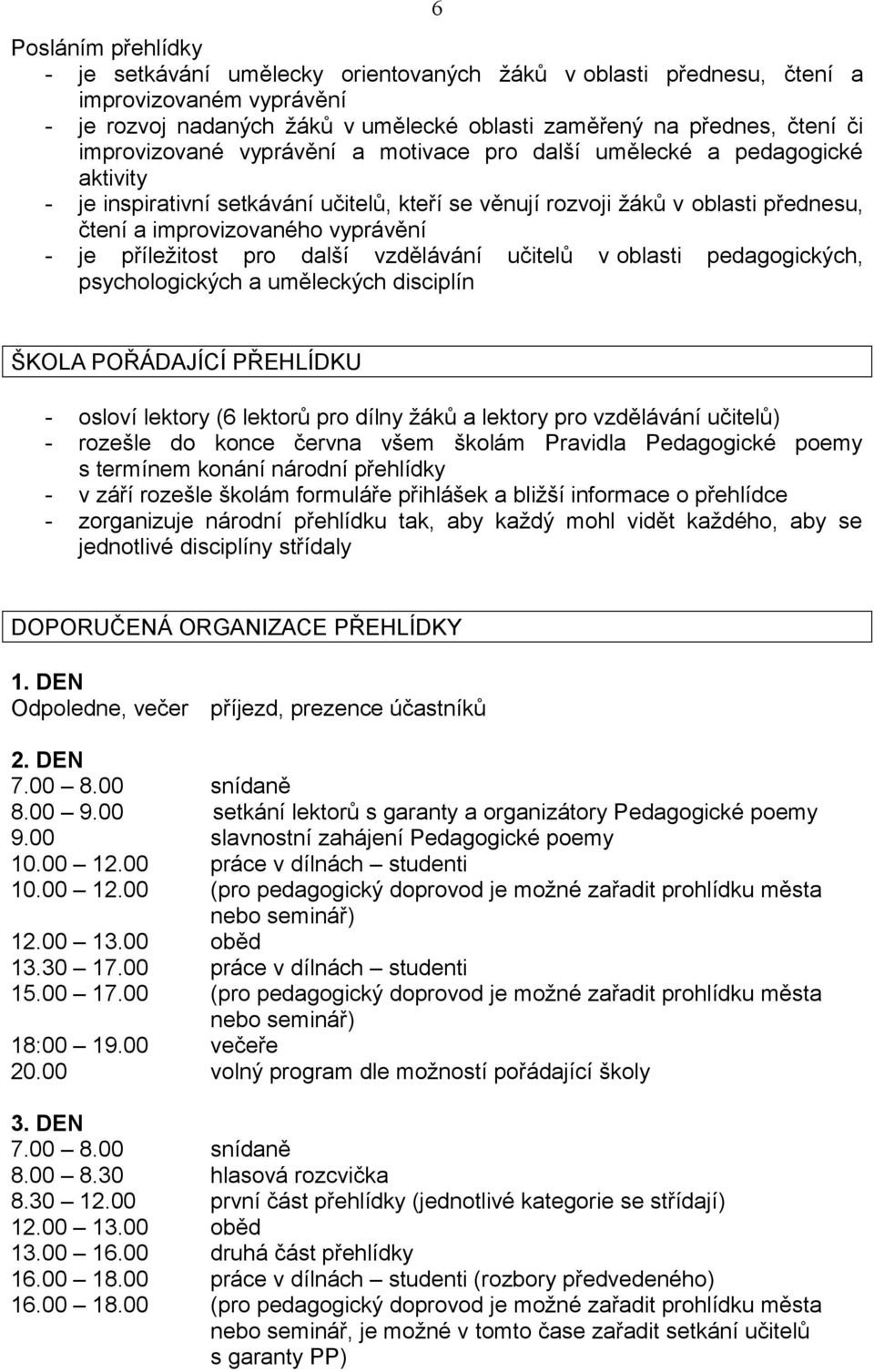 je příležitost pro další vzdělávání učitelů v oblasti pedagogických, psychologických a uměleckých disciplín ŠKOLA POŘÁDAJÍCÍ PŘEHLÍDKU - osloví lektory (6 lektorů pro dílny žáků a lektory pro