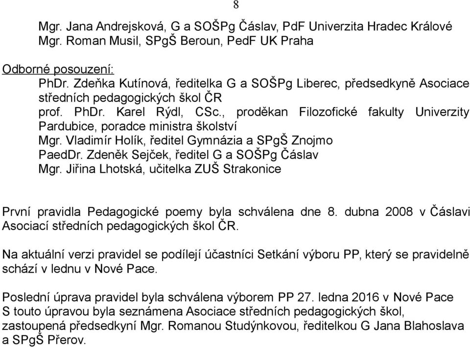 , proděkan Filozofické fakulty Univerzity Pardubice, poradce ministra školství Mgr. Vladimír Holík, ředitel Gymnázia a SPgŠ Znojmo PaedDr. Zdeněk Sejček, ředitel G a SOŠPg Čáslav Mgr.