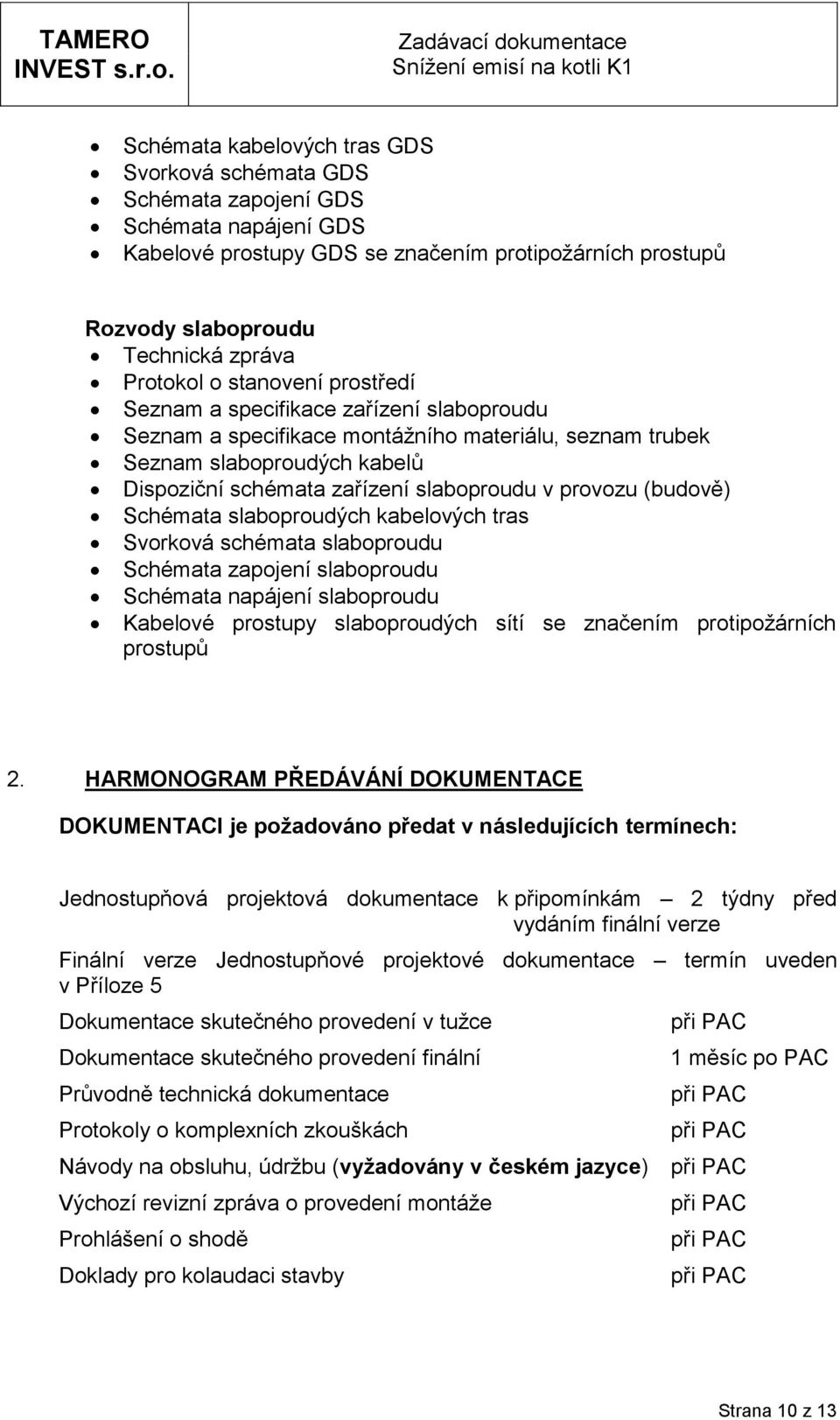 slabprudu Technická zpráva Prtkl stanvení prstředí Seznam a specifikace zařízení slabprudu Seznam a specifikace mntážníh materiálu, seznam trubek Seznam slabprudých kabelů Dispziční schémata zařízení