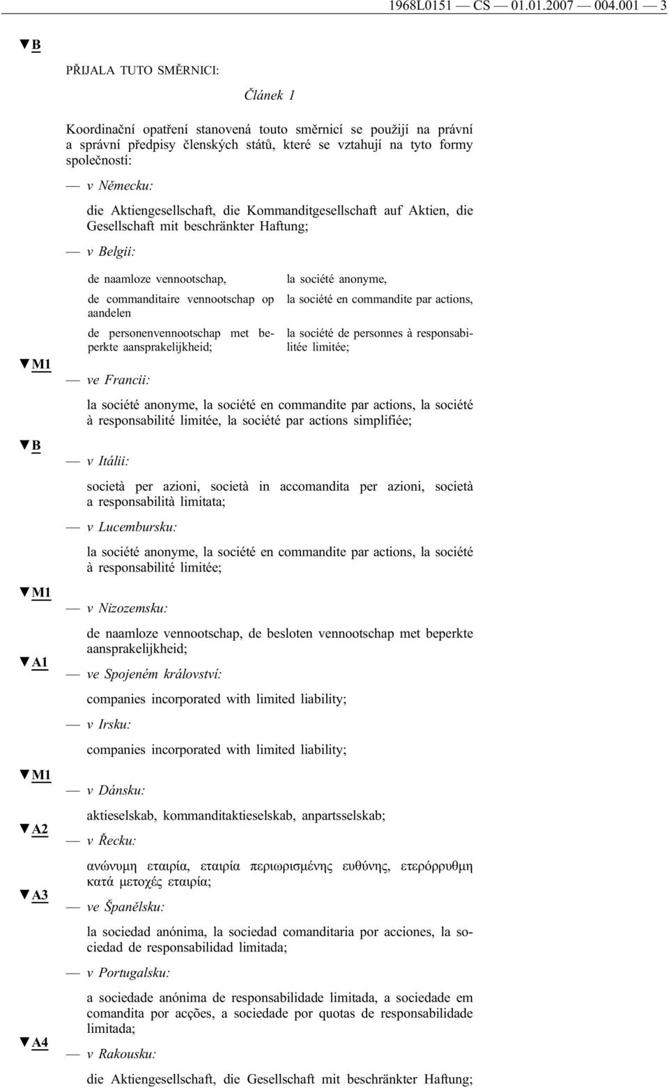 Aktiengesellschaft, die Kommanditgesellschaft auf Aktien, die Gesellschaft mit beschränkter Haftung; v Belgii: A1 A2 A3 A4 de naamloze vennootschap, de commanditaire vennootschap op aandelen de