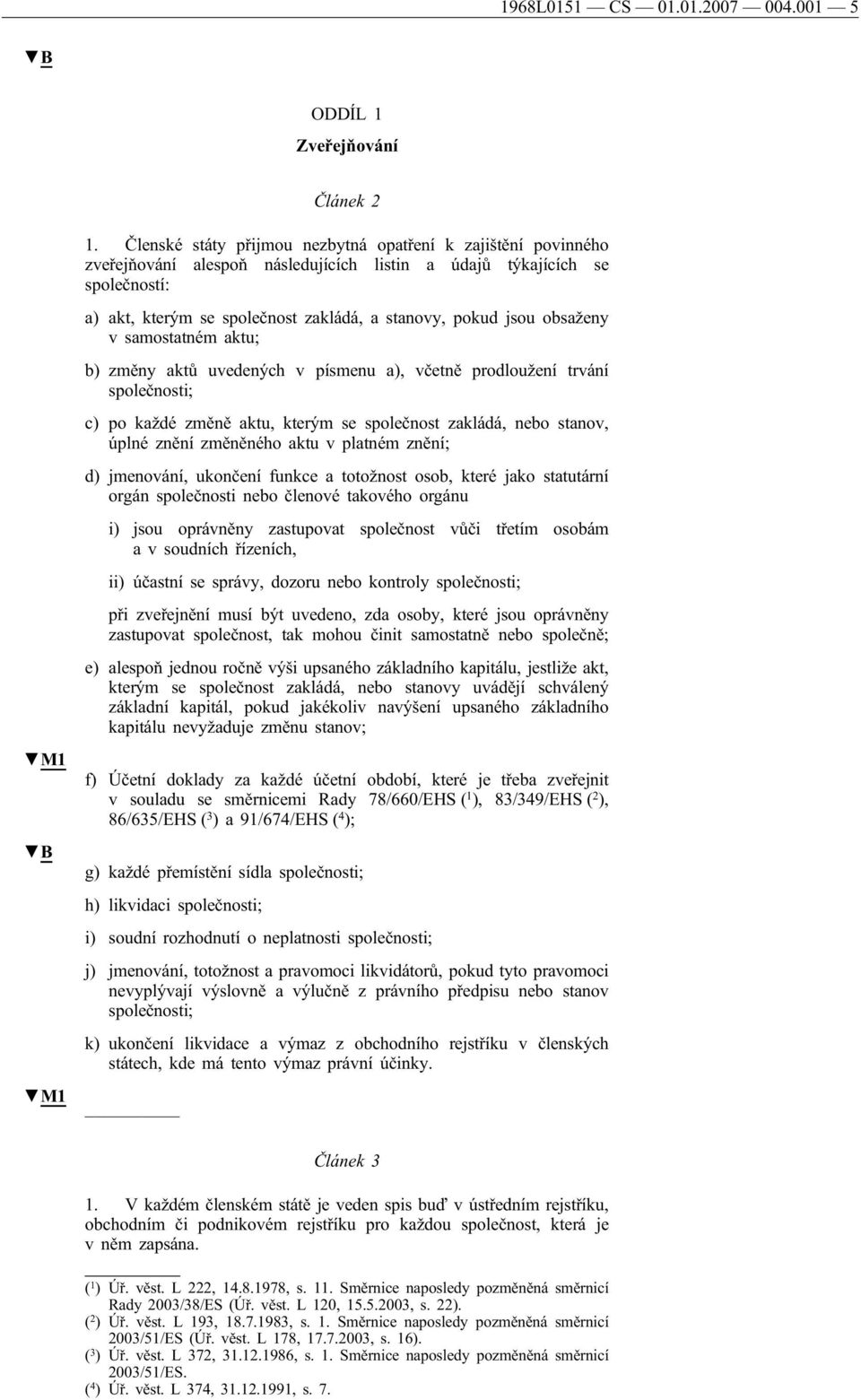 obsaženy v samostatném aktu; b) změny aktů uvedených v písmenu a), včetně prodloužení trvání společnosti; c) po každé změně aktu, kterým se společnost zakládá, nebo stanov, úplné znění změněného aktu