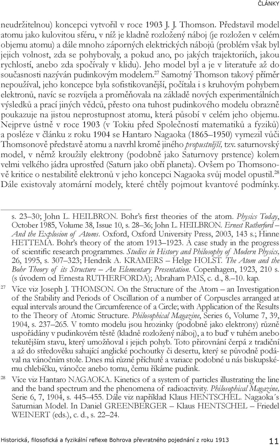 pohybovaly, a pokud ano, po jakých trajektoriích, jakou rychlostí, anebo zda spočívaly v klidu). Jeho model byl a je v literatuře až do současnosti nazýván pudinkovým modelem.