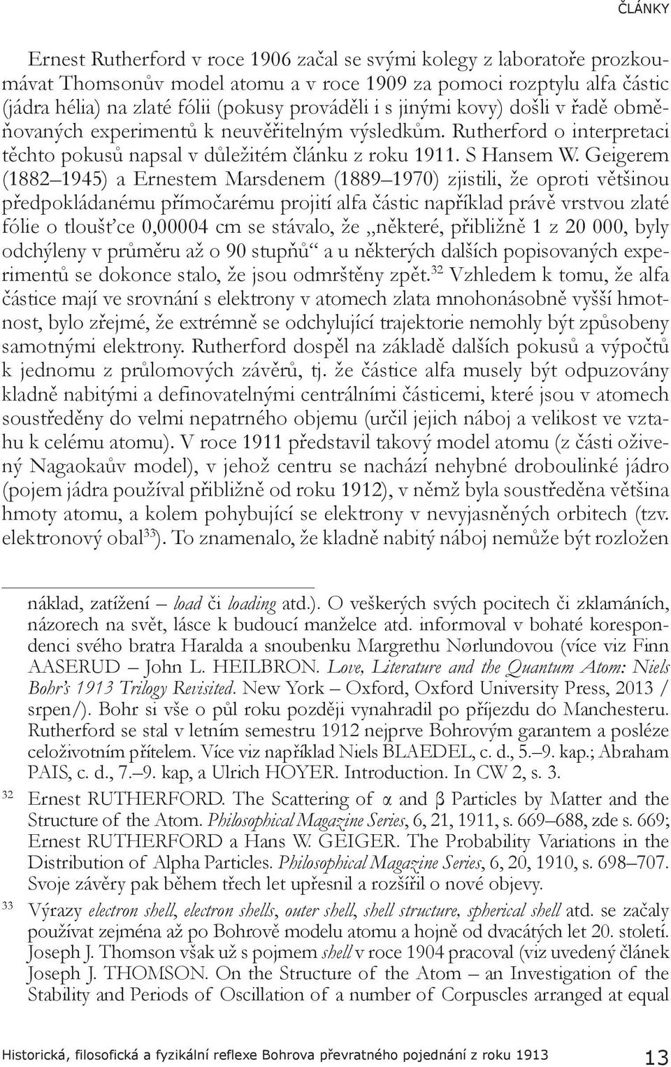 Geigerem (1882 1945) a Ernestem Marsdenem (1889 1970) zjistili, že oproti většinou předpokládanému přímočarému projití alfa částic například právě vrstvou zlaté fólie o tloušťce 0,00004 cm se