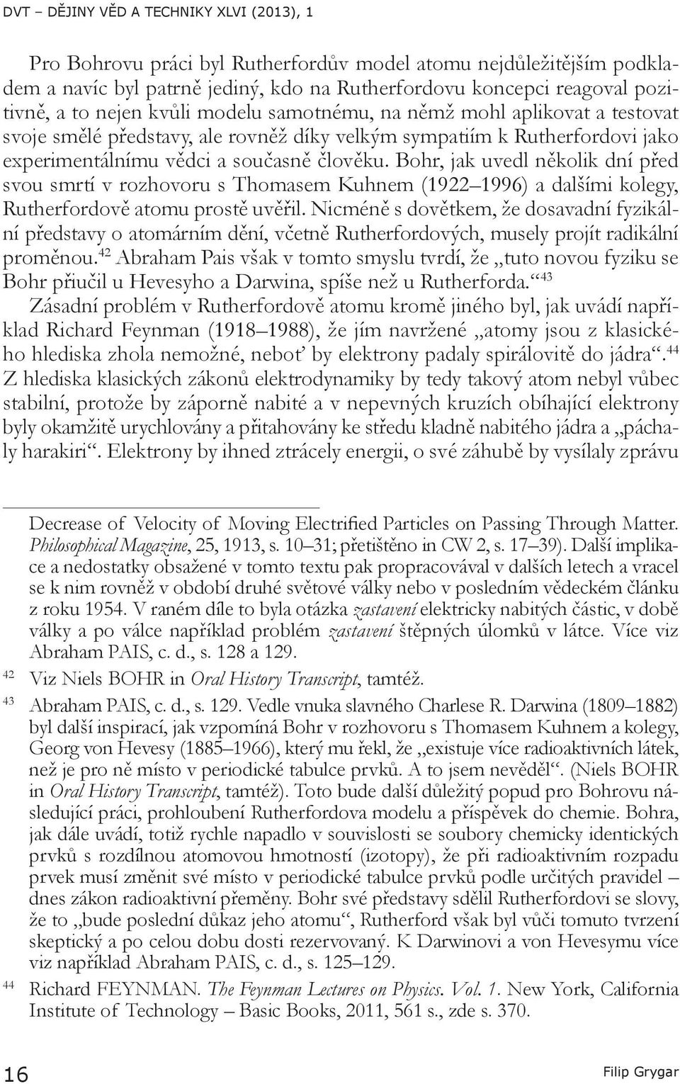 Bohr, jak uvedl několik dní před svou smrtí v rozhovoru s Thomasem Kuhnem (1922 1996) a dalšími kolegy, Rutherfordově atomu prostě uvěřil.