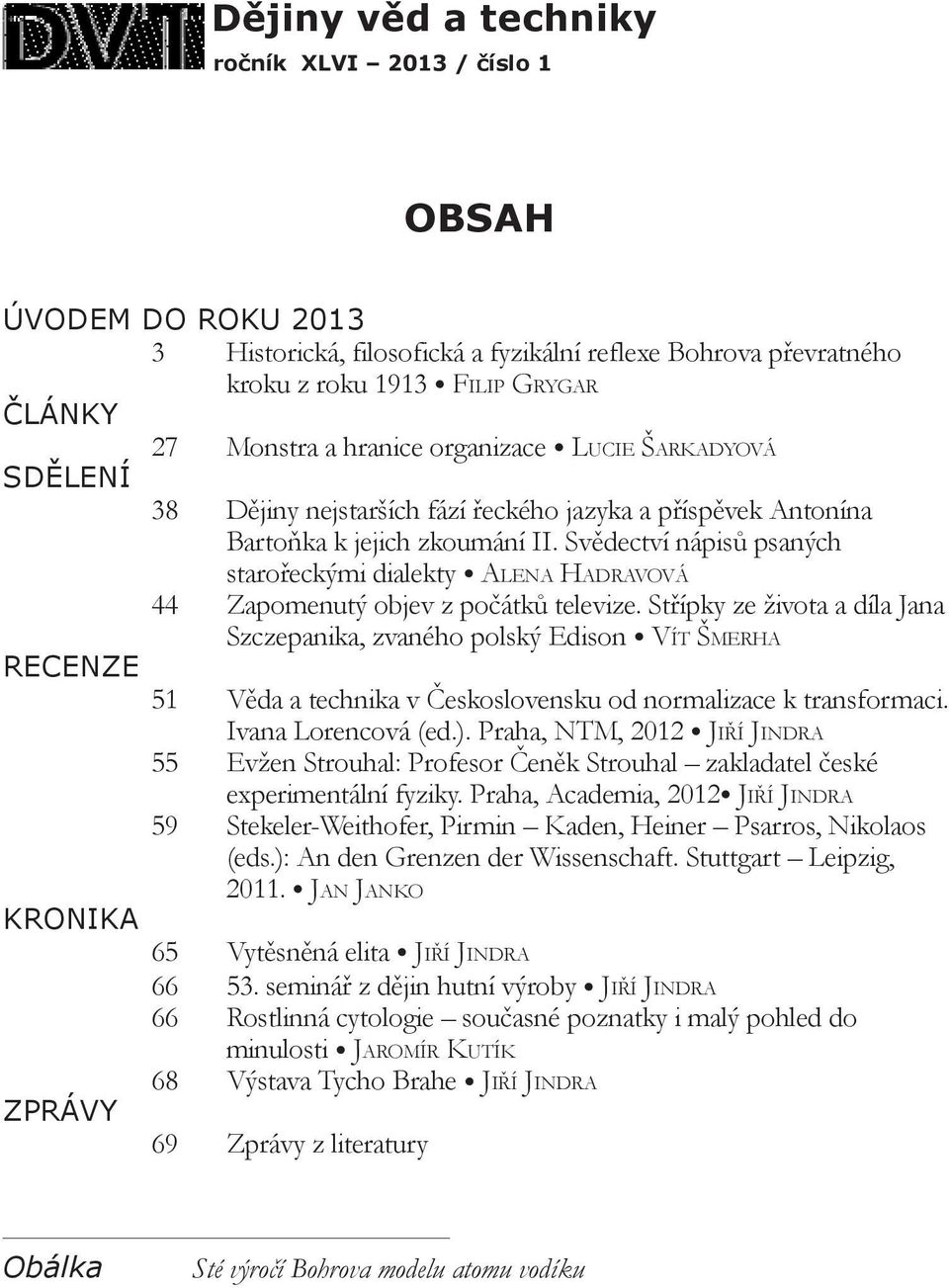 Svědectví nápisů psaných starořeckými dialekty Alena Hadravová 44 Zapomenutý objev z počátků televize.