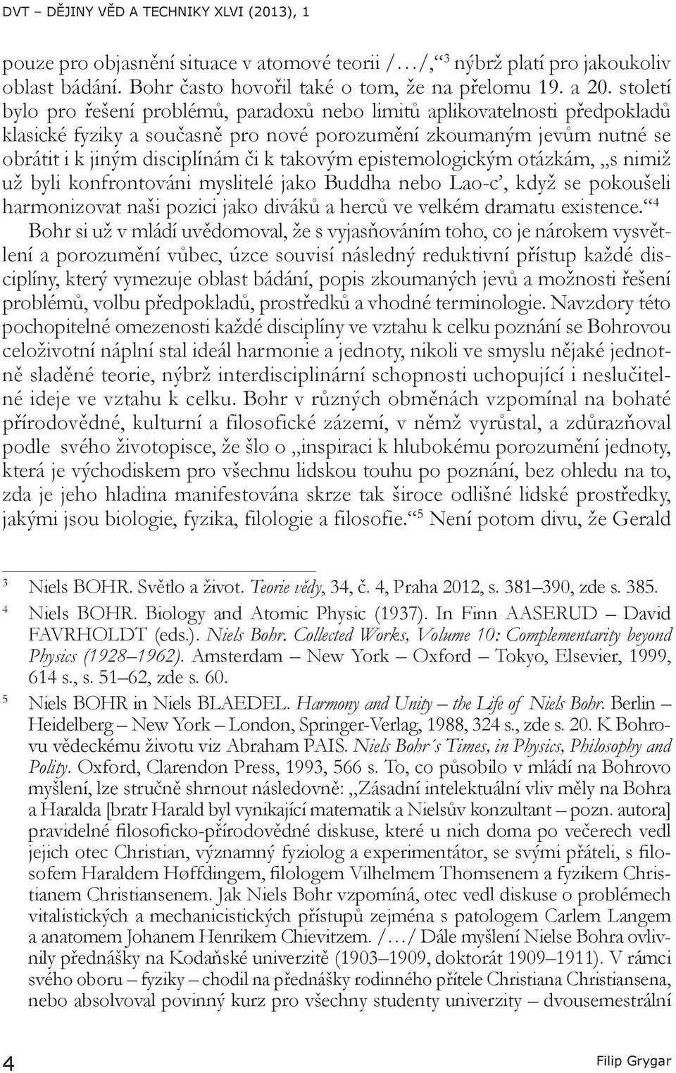 epistemologickým otázkám, s nimiž už byli konfrontováni myslitelé jako Buddha nebo Lao-c, když se pokoušeli harmonizovat naši pozici jako diváků a herců ve velkém dramatu existence.