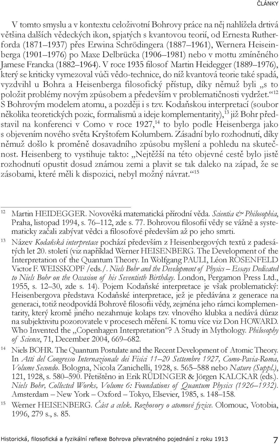 V roce 1935 filosof Martin Heidegger (1889 1976), který se kriticky vymezoval vůči vědo-technice, do níž kvantová teorie také spadá, vyzdvihl u Bohra a Heisenberga filosofický přístup, díky němuž