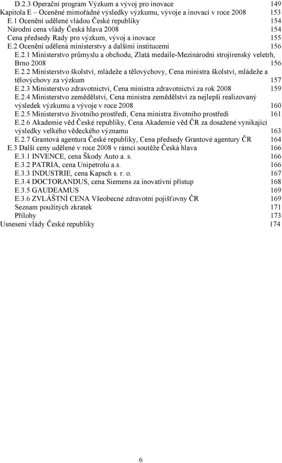 2.2 Ministerstvo školství, mládeže a tělovýchovy, Cena ministra školství, mládeže a tělovýchovy za výzkum 157 E.2.3 Ministerstvo zdravotnictví, Cena ministra zdravotnictví za rok 2008 159 E.2.4 Ministerstvo zemědělství, Cena ministra zemědělství za nejlepší realizovaný výsledek výzkumu a vývoje v roce 2008 160 E.