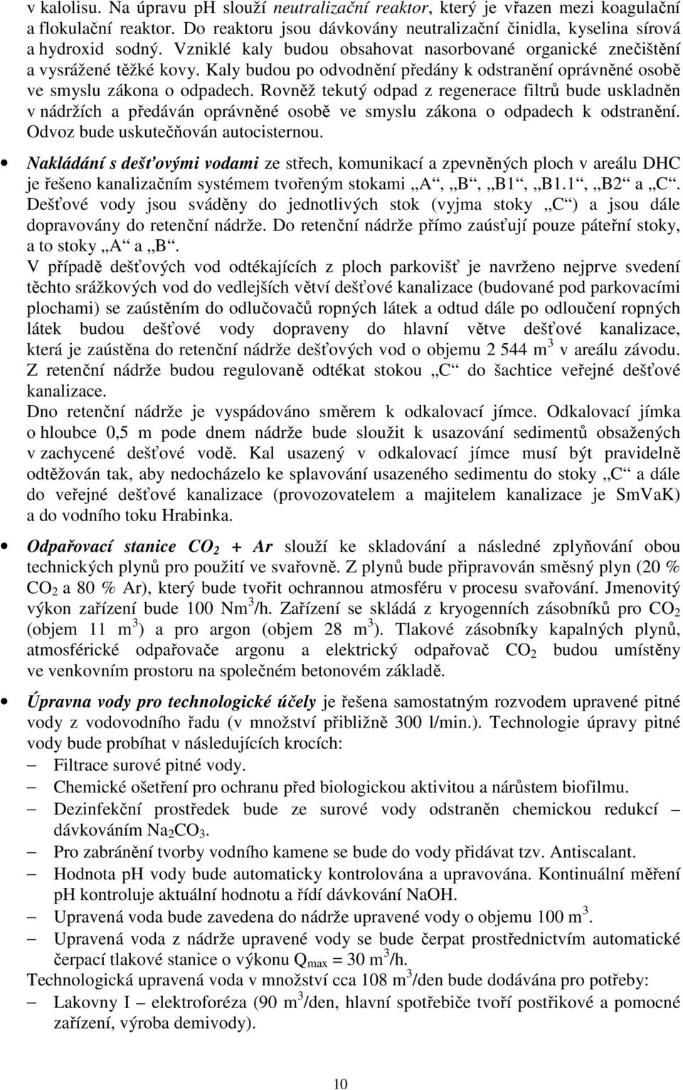 Rovněž tekutý odpad z regenerace filtrů bude uskladněn v nádržích a předáván oprávněné osobě ve smyslu zákona o odpadech k odstranění. Odvoz bude uskutečňován autocisternou.