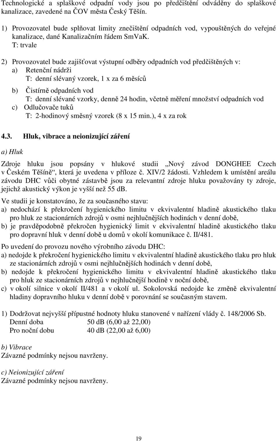 T: trvale 2) Provozovatel bude zajišťovat výstupní odběry odpadních vod předčištěných v: a) Retenční nádrži T: denní slévaný vzorek, 1 x za 6 měsíců b) Čistírně odpadních vod T: denní slévané vzorky,