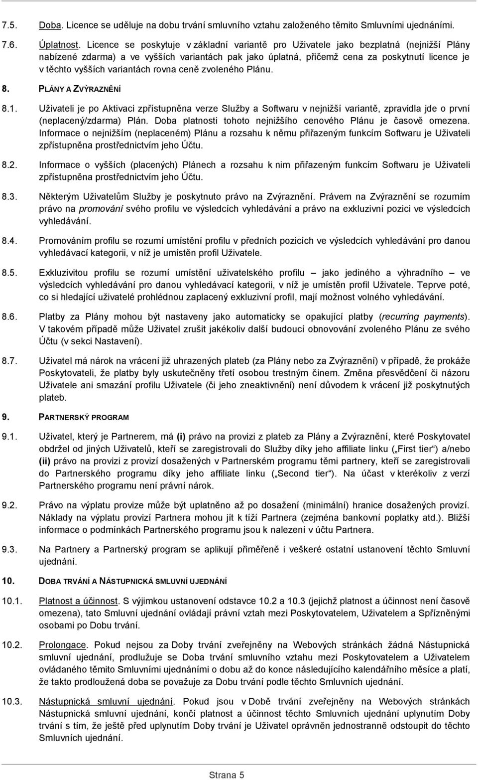 variantách rovna ceně zvoleného Plánu. 8. PLÁNY A ZVÝRAZNĚNÍ 8.1. Uživateli je po Aktivaci zpřístupněna verze Služby a Softwaru v nejnižší variantě, zpravidla jde o první (neplacený/zdarma) Plán.