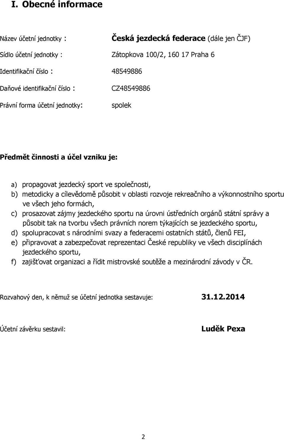 výkonnostního sportu ve všech jeho formách, c) prosazovat zájmy jezdeckého sportu na úrovni ústředních orgánů státní správy a působit tak na tvorbu všech právních norem týkajících se jezdeckého