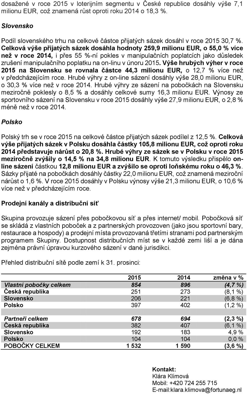 Celková výše přijatých sázek dosáhla hodnoty 259,9 milionu EUR, o 55,0 % více než v roce 2014, i přes 55 %-ní pokles v manipulačních poplatcích jako důsledek zrušení manipulačního poplatku na on-linu