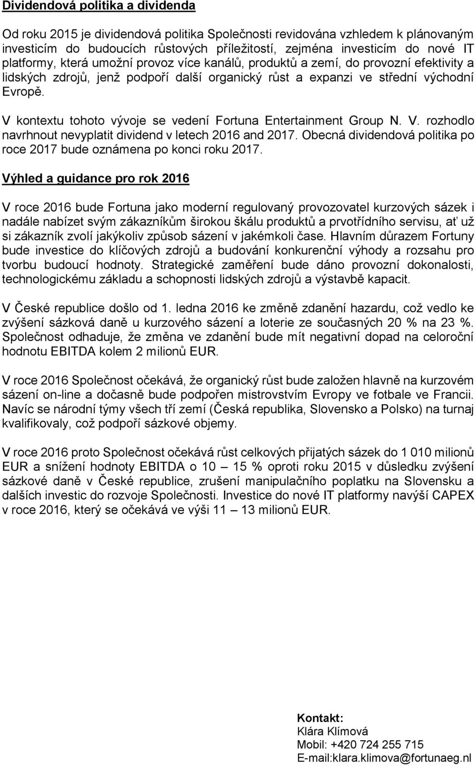 V kontextu tohoto vývoje se vedení Fortuna Entertainment Group N. V. rozhodlo navrhnout nevyplatit dividend v letech 2016 and 2017.