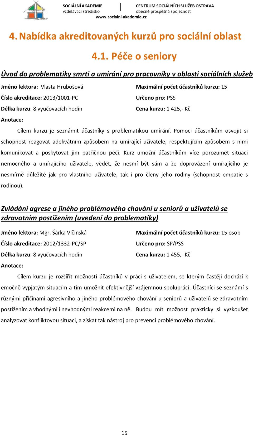 Určeno pro: PSS Délka kurzu: 8 vyučovacích hodin Cena kurzu: 1 425,- Kč Cílem kurzu je seznámit účastníky s problematikou umírání.