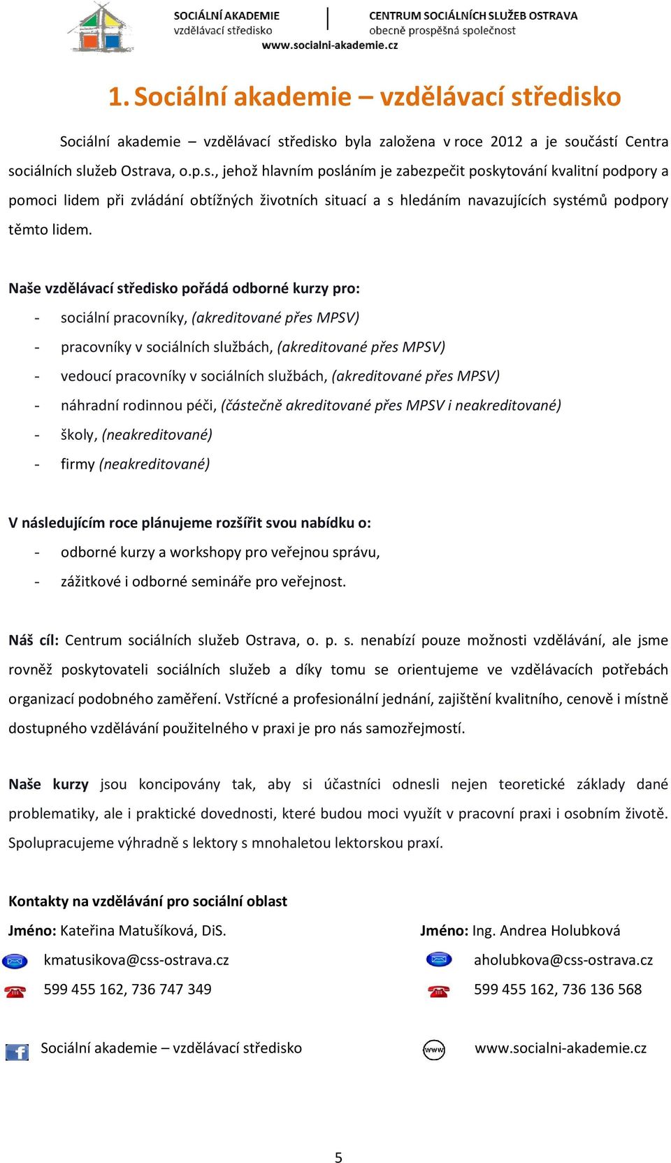 Naše vzdělávací středisko pořádá odborné kurzy pro: - sociální pracovníky, (akreditované přes MPSV) - pracovníky v sociálních službách, (akreditované přes MPSV) - vedoucí pracovníky v sociálních