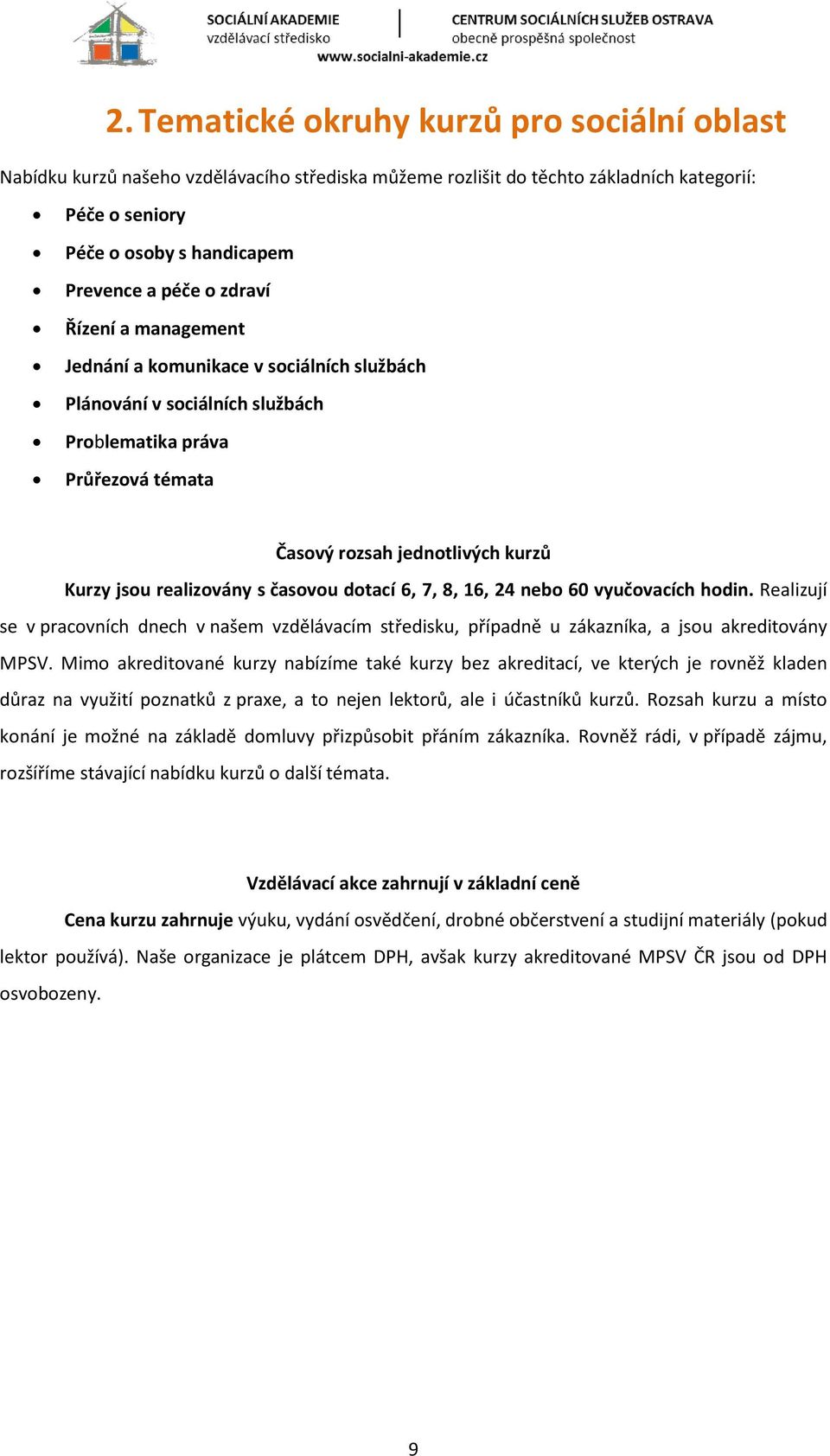 časovou dotací 6, 7, 8, 16, 24 nebo 60 vyučovacích hodin. Realizují se v pracovních dnech v našem vzdělávacím středisku, případně u zákazníka, a jsou akreditovány MPSV.