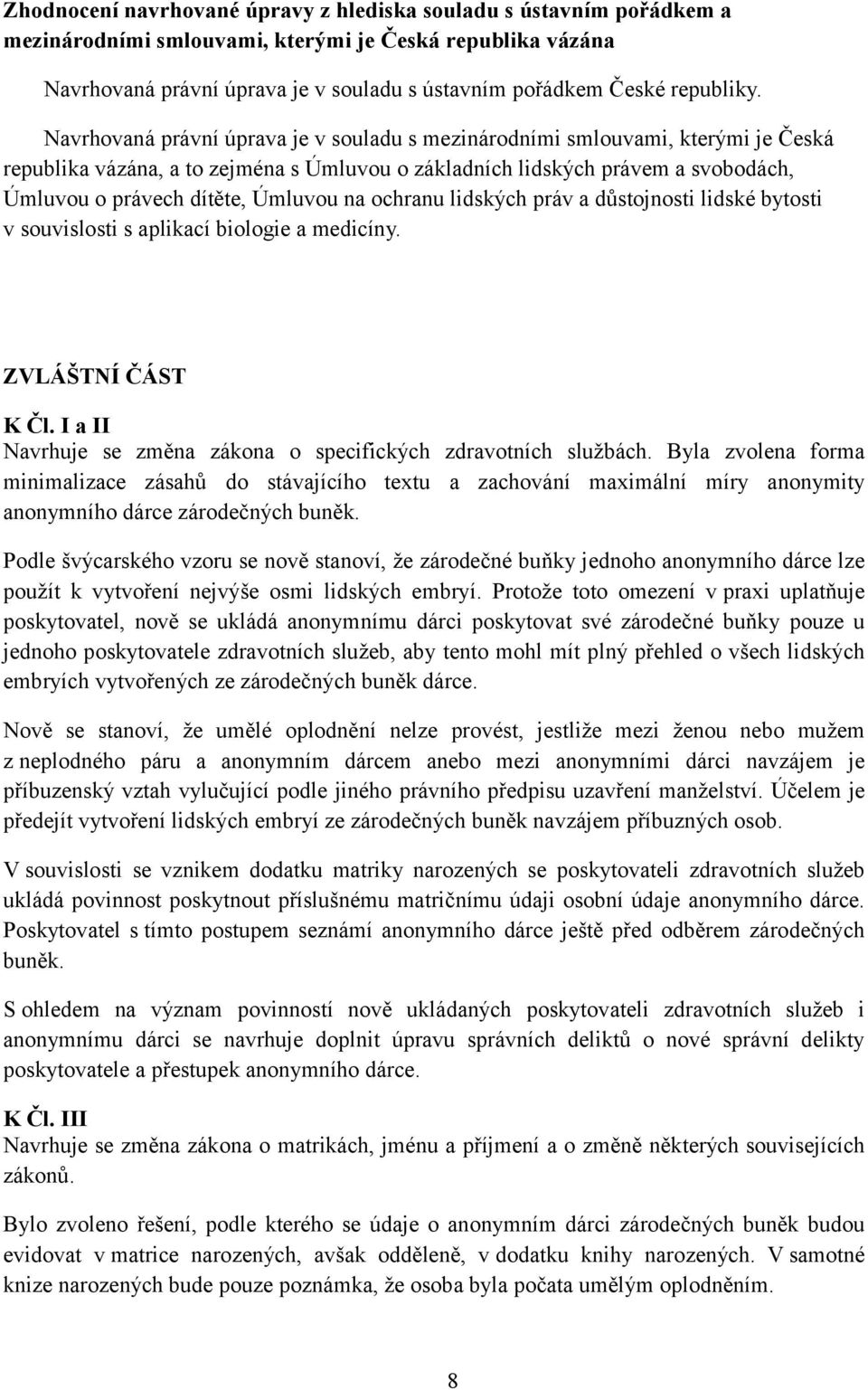 Navrhovaná právní úprava je v souladu s mezinárodními smlouvami, kterými je Česká republika vázána, a to zejména s Úmluvou o základních lidských právem a svobodách, Úmluvou o právech dítěte, Úmluvou