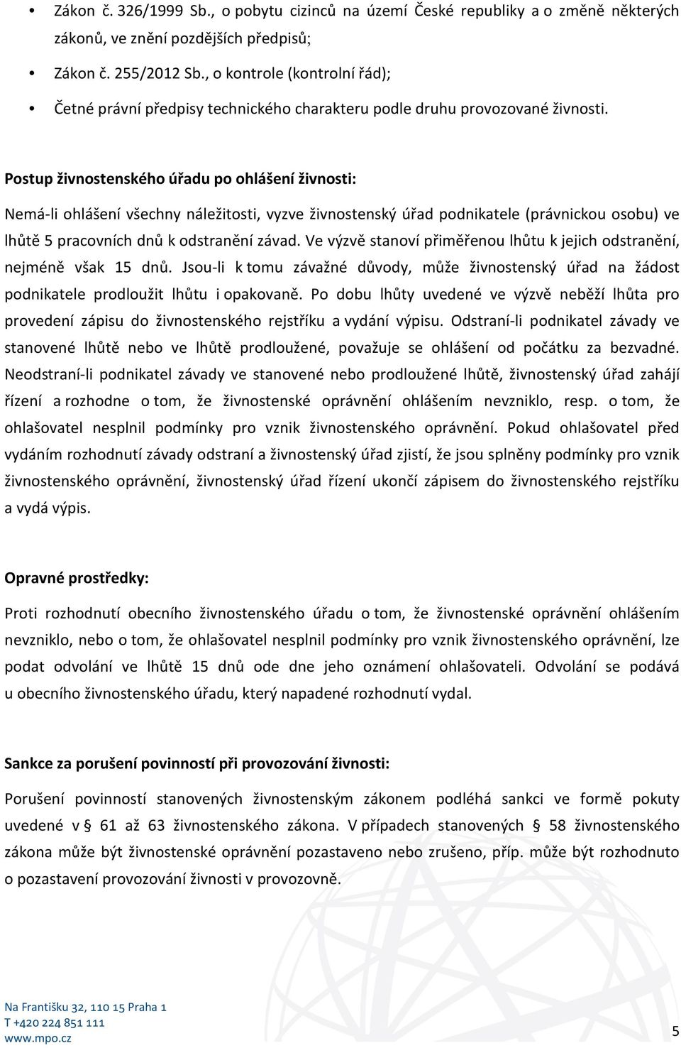 Postup živnostenského úřadu po ohlášení živnosti: Nemá-li ohlášení všechny náležitosti, vyzve živnostenský úřad podnikatele (právnickou osobu) ve lhůtě 5 pracovních dnů k odstranění závad.