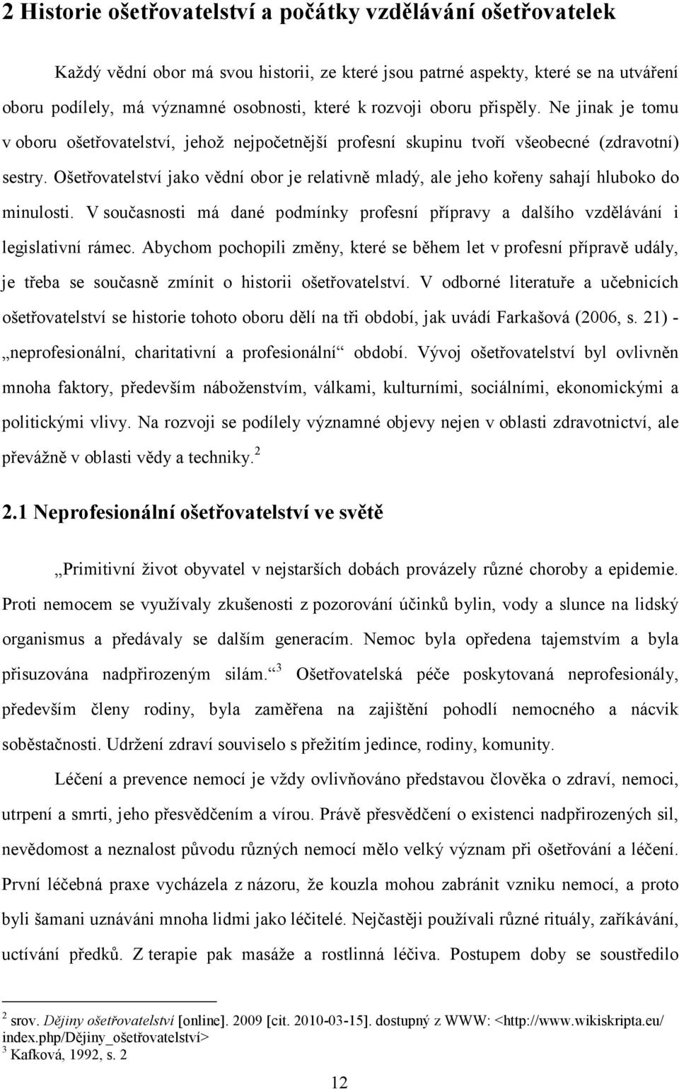 Ošetřovatelství jako vědní obor je relativně mladý, ale jeho kořeny sahají hluboko do minulosti. V současnosti má dané podmínky profesní přípravy a dalšího vzdělávání i legislativní rámec.