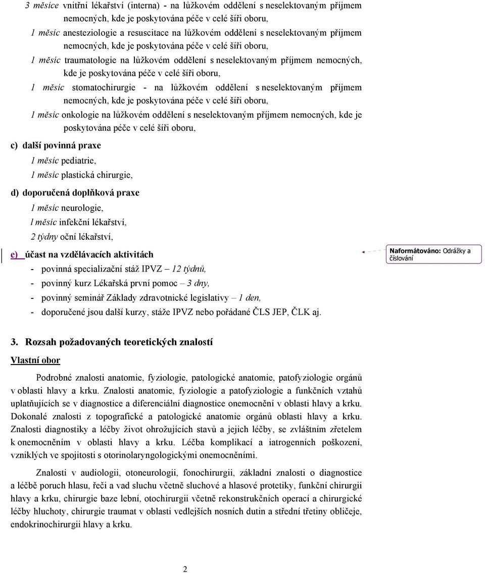 1 měsíc stomatochirurgie - na lůžkovém oddělení s neselektovaným příjmem nemocných, kde je poskytována péče v celé šíři oboru, 1 měsíc onkologie na lůžkovém oddělení s neselektovaným příjmem