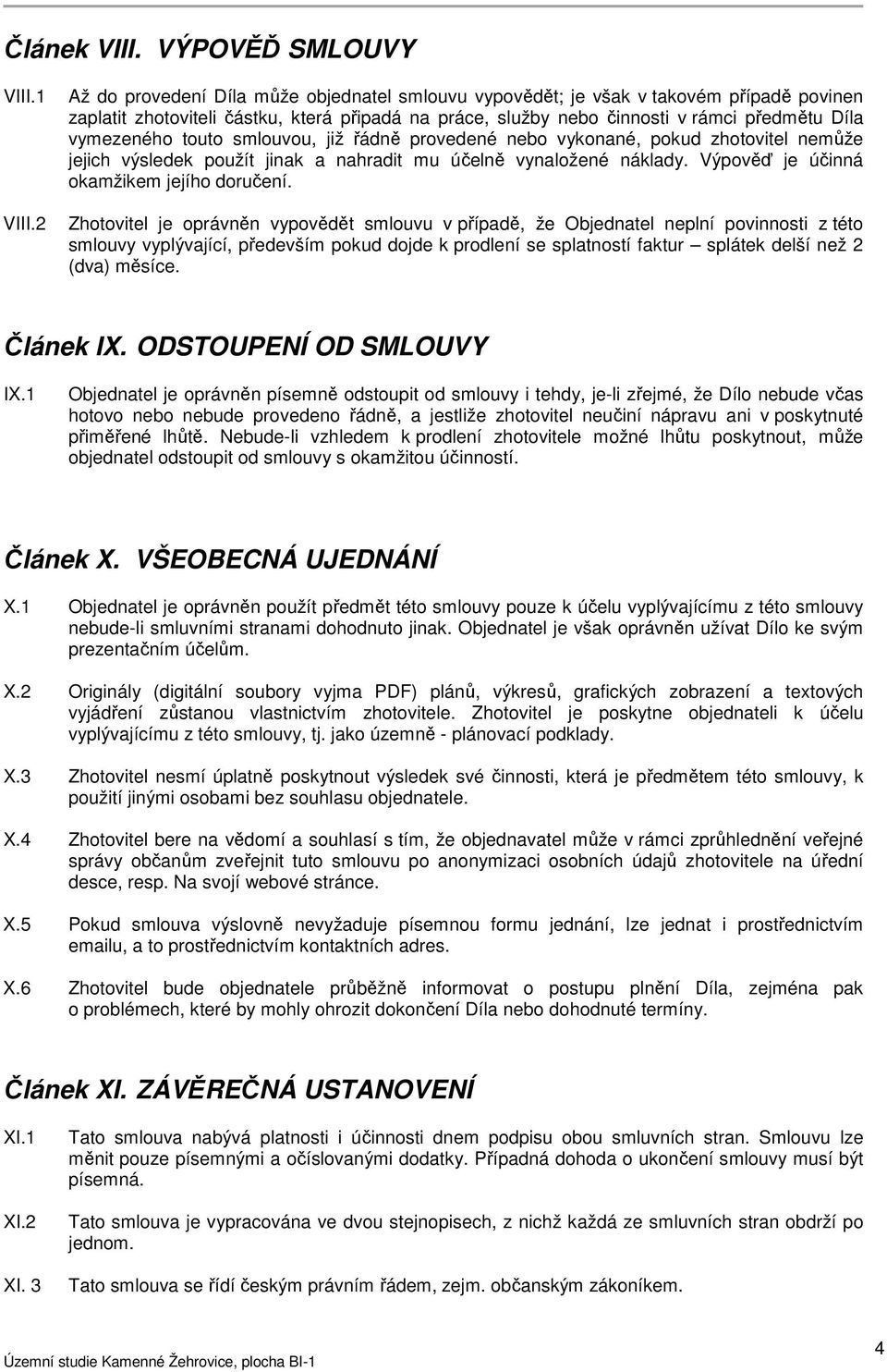 touto smlouvou, již řádně provedené nebo vykonané, pokud zhotovitel nemůže jejich výsledek použít jinak a nahradit mu účelně vynaložené náklady. Výpověď je účinná okamžikem jejího doručení.