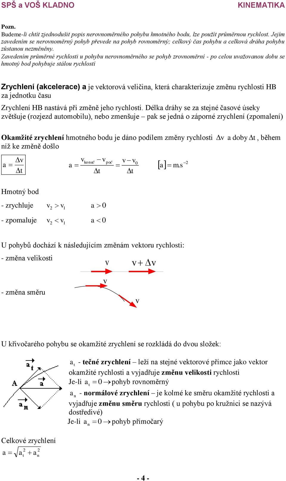 Zedením průměrné rychloi u pohybu neronoměrného e pohyb zronoměrní - po celou užonou dobu e hmoný bod pohybuje álou rychloí Zrychlení (kcelerce) je ekoroá eličin, kerá chrkerizuje změnu rychloi HB z