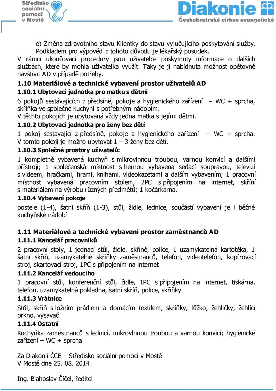 10 Materiálové a technické vybavení prostor uživatelů AD 1.10.1 Ubytovací jednotka pro matku s dětmi 6 pokojů sestávajících z předsíně, pokoje a hygienického zařízení WC + sprcha, skříňka ve společné kuchyni s potřebným nádobím.