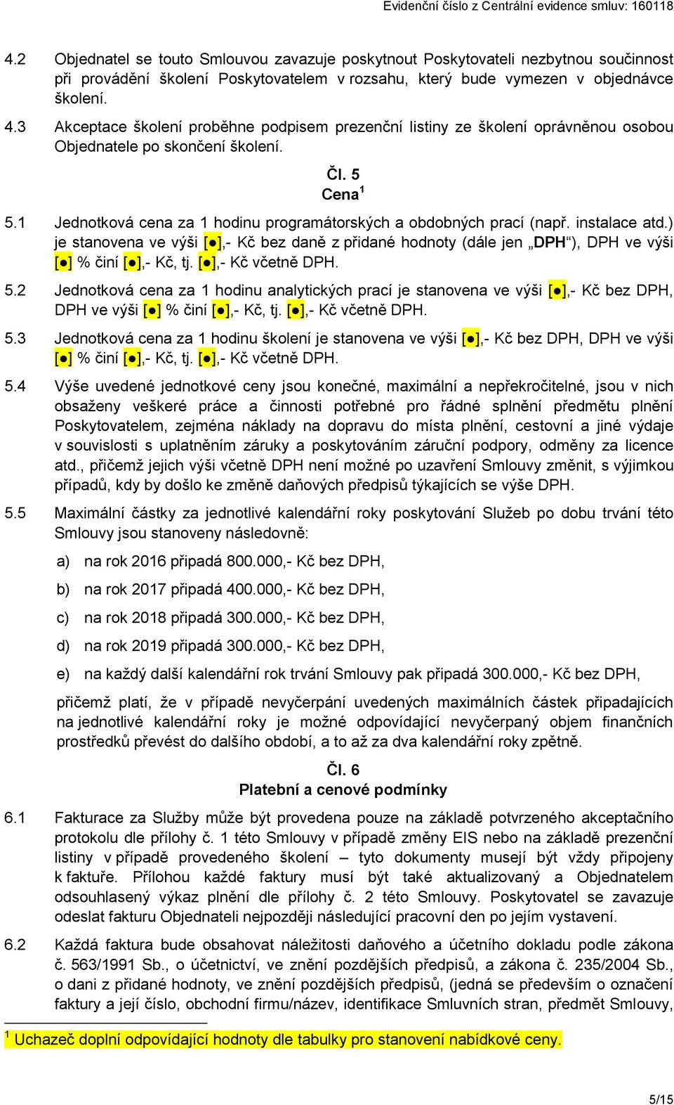 1 Jednotková cena za 1 hodinu programátorských a obdobných prací (např. instalace atd.) je stanovena ve výši [ ],- Kč bez daně z přidané hodnoty (dále jen DPH ), DPH ve výši [ ] % činí [ ],- Kč, tj.