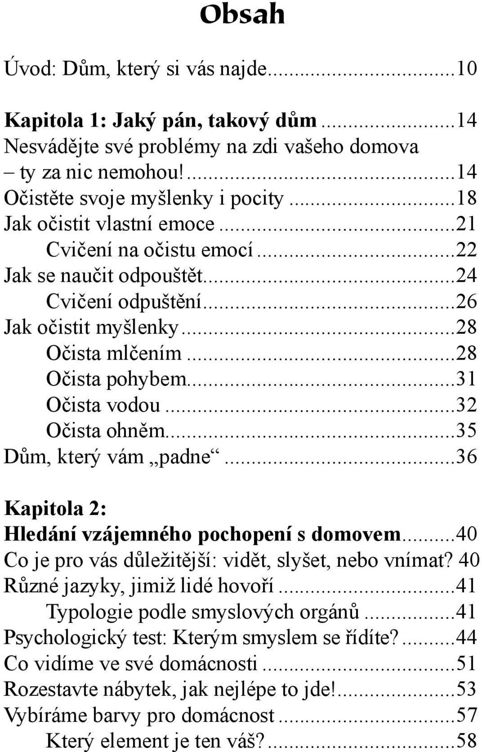 ..32 Očista ohněm...35 Dům, který vám padne...36 Kapitola 2: Hledání vzájemného pochopení s domovem...40 Co je pro vás důležitější: vidět, slyšet, nebo vnímat? 40 Různé jazyky, jimiž lidé hovoří.