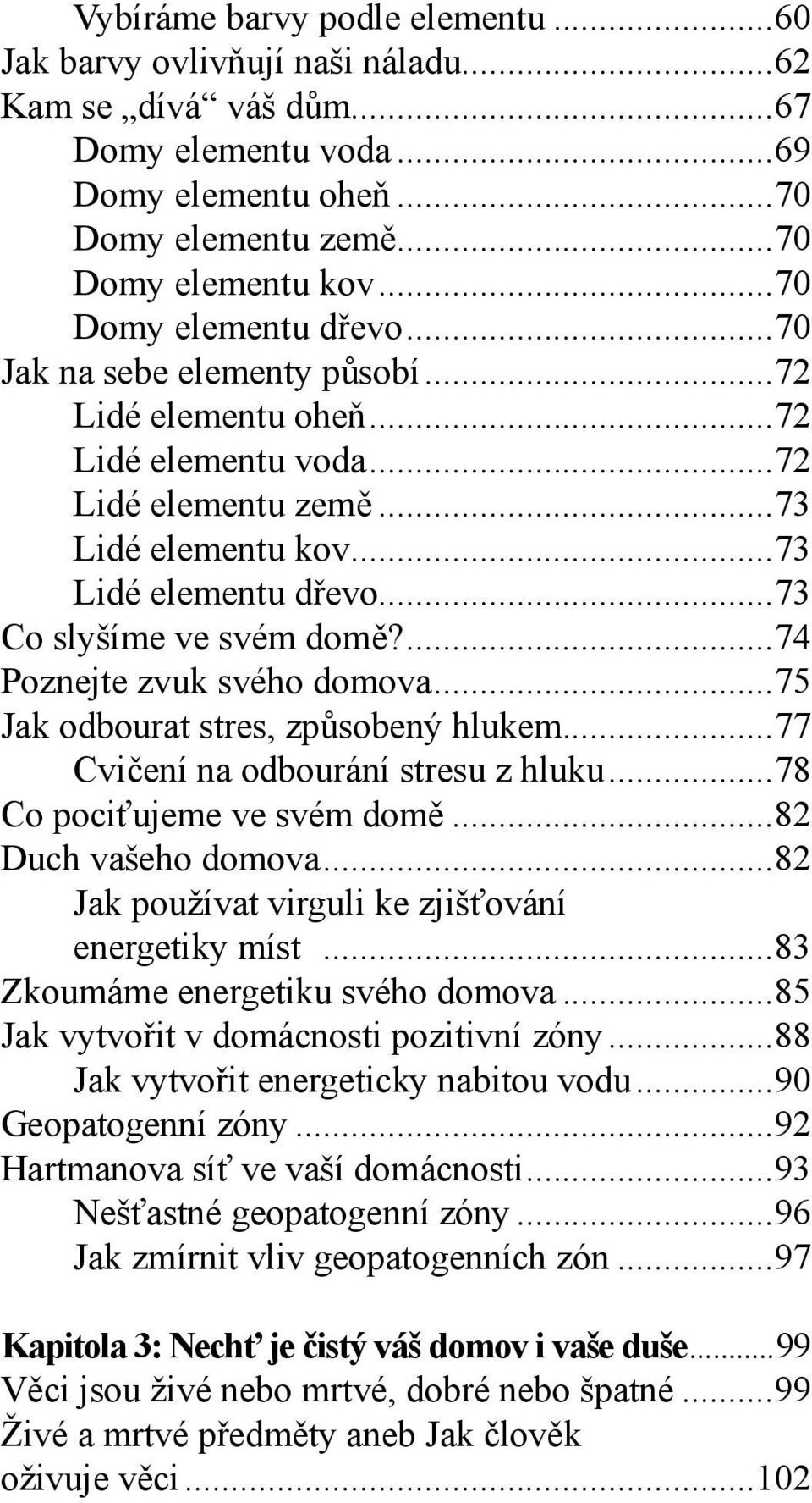 ..73 Co slyšíme ve svém domě?...74 Poznejte zvuk svého domova...75 Jak odbourat stres, způsobený hlukem...77 Cvičení na odbourání stresu z hluku...78 Co pociťujeme ve svém domě...82 Duch vašeho domova.