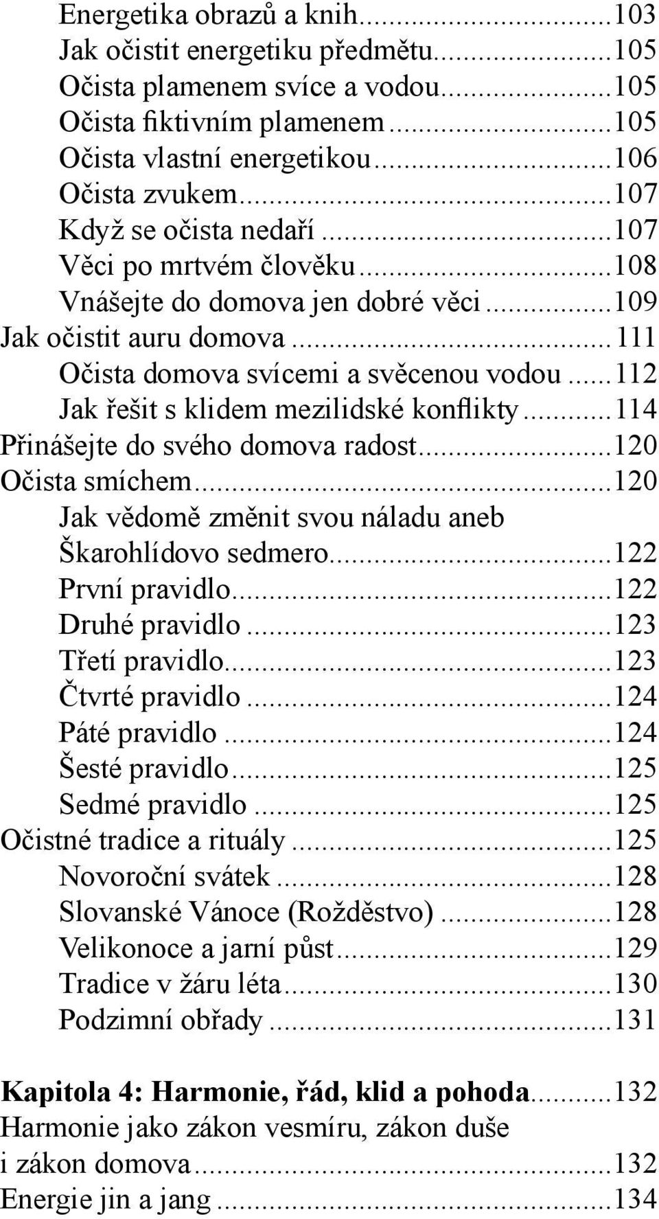 ..112 Jak řešit s klidem mezilidské konflikty...114 Přinášejte do svého domova radost...120 Očista smíchem...120 Jak vědomě změnit svou náladu aneb Škarohlídovo sedmero...122 První pravidlo.
