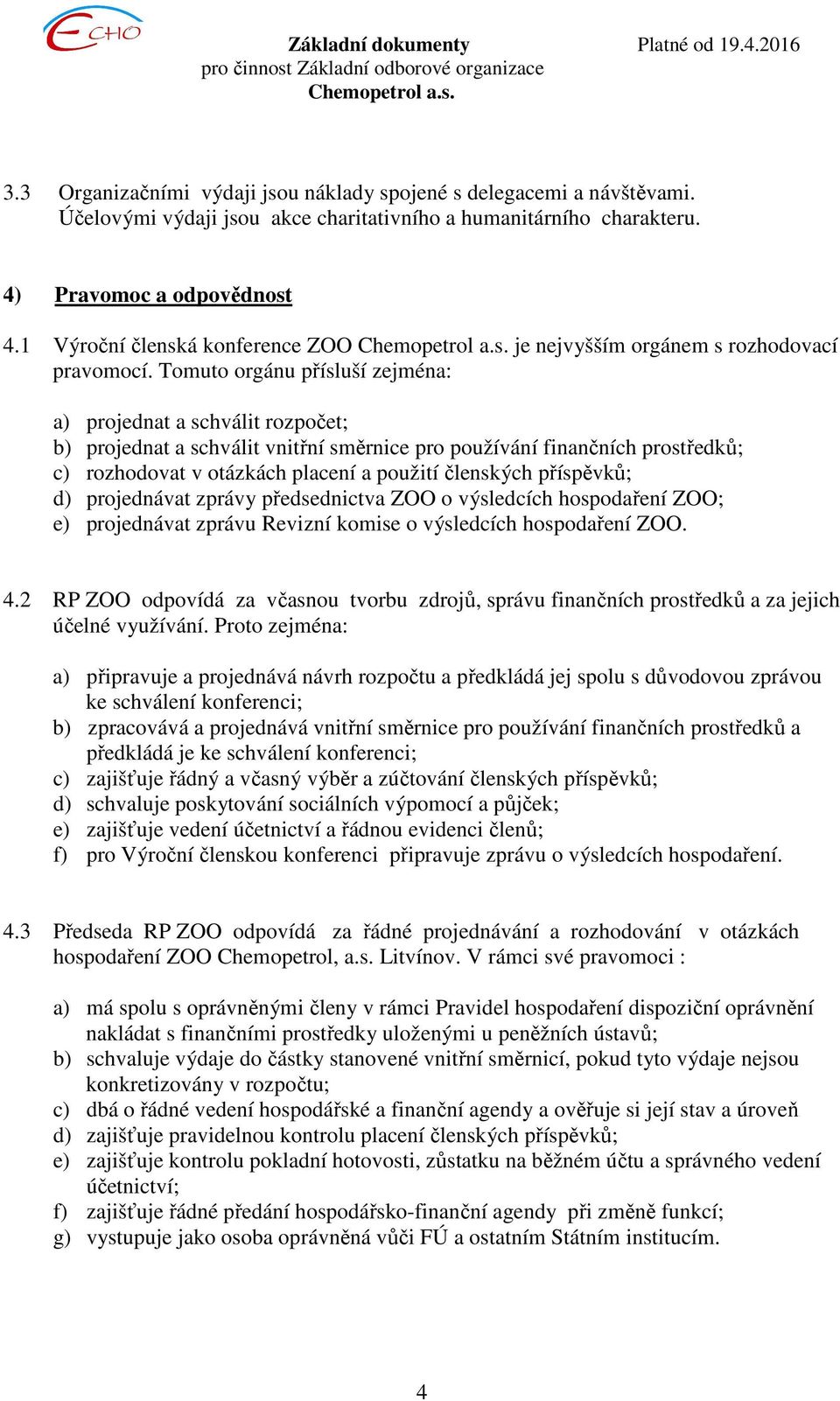 Tomuto orgánu přísluší zejména: a) projednat a schválit rozpočet; b) projednat a schválit vnitřní směrnice pro používání finančních prostředků; c) rozhodovat v otázkách placení a použití členských