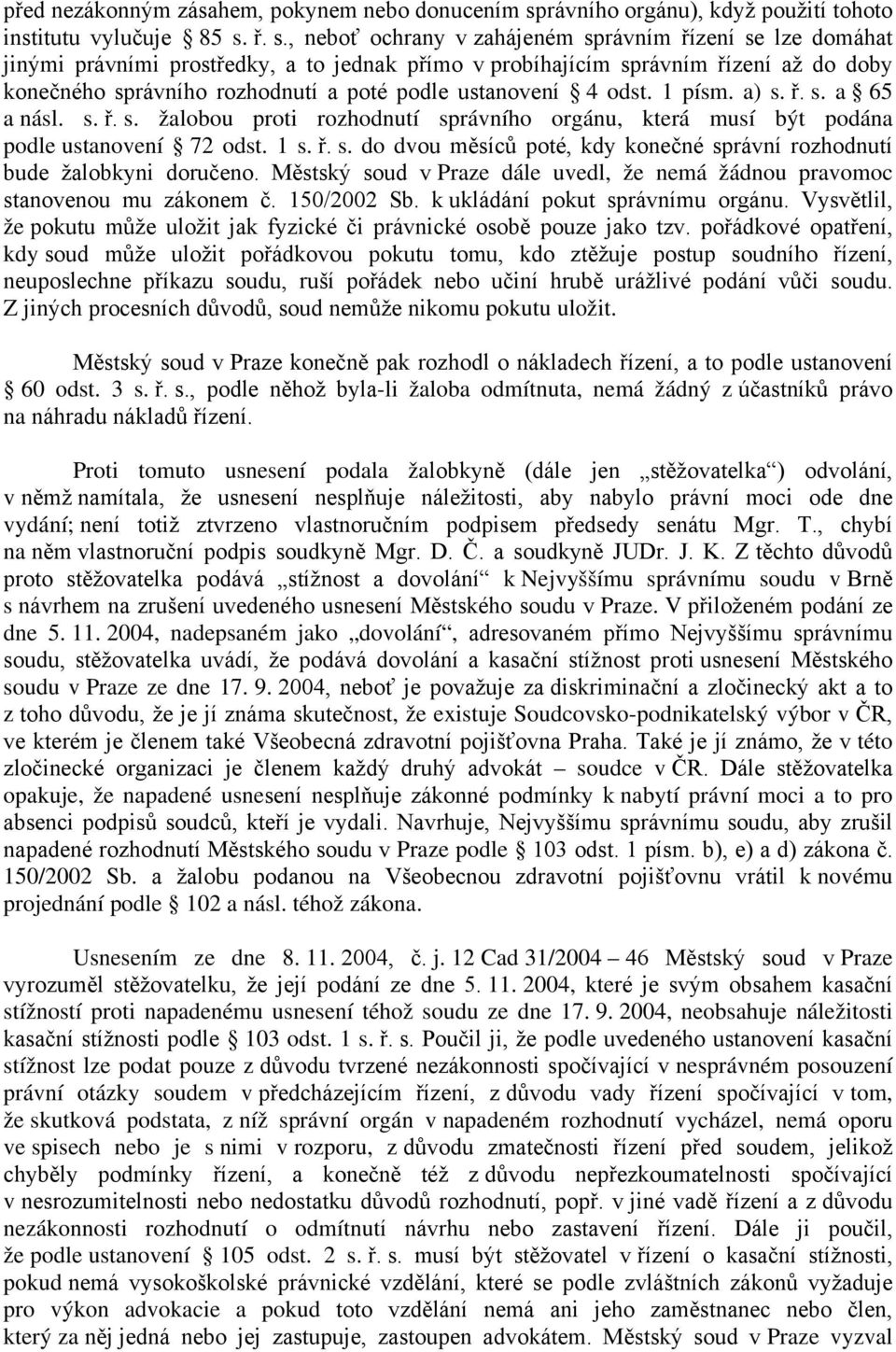 ř. s., neboť ochrany v zahájeném správním řízení se lze domáhat jinými právními prostředky, a to jednak přímo v probíhajícím správním řízení až do doby konečného správního rozhodnutí a poté podle