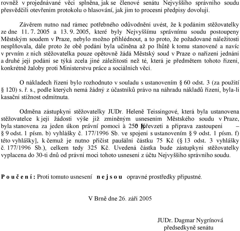 2005, které byly Nejvyššímu správnímu soudu postoupeny Městským soudem v Praze, nebylo možno přihlédnout, a to proto, že požadované náležitosti nesplňovala, dále proto že obě podání byla učiněna až