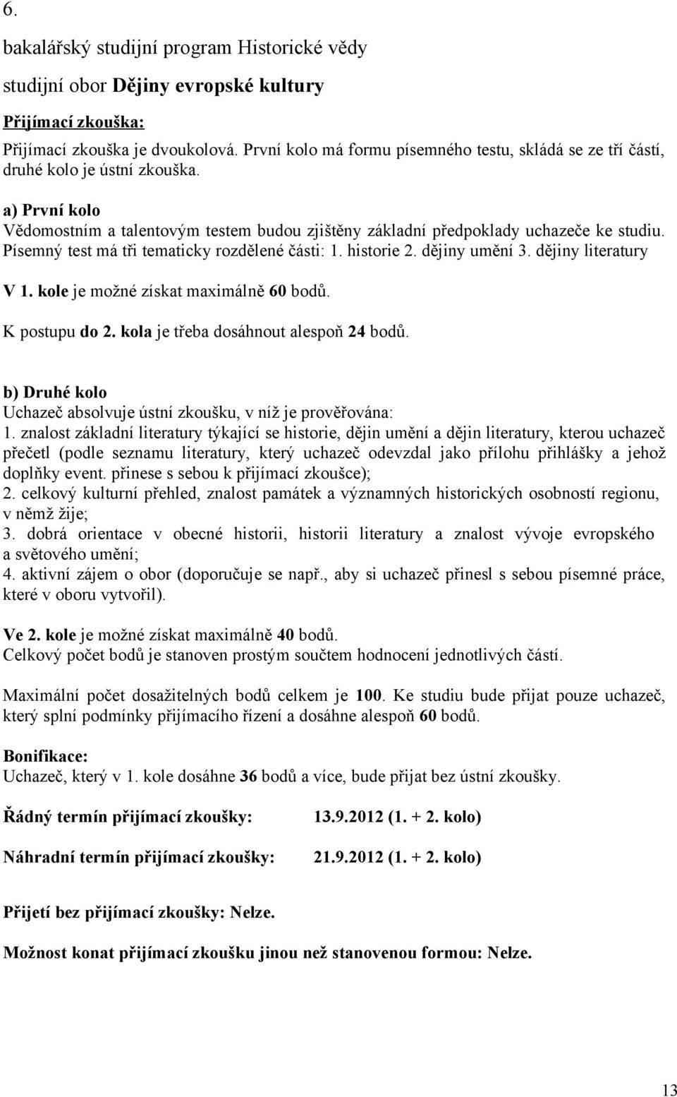 Písemný test má tři tematicky rozdělené části: 1. historie 2. dějiny umění 3. dějiny literatury V 1. kole je možné získat maximálně 60 bodů. K postupu do 2. kola je třeba dosáhnout alespoň 24 bodů.