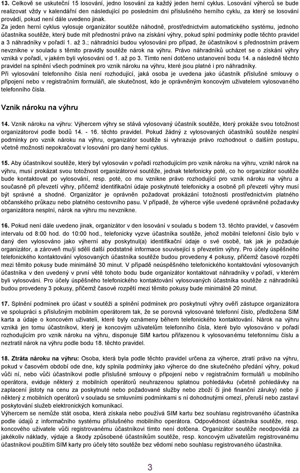 Za jeden herní cyklus vylosuje organizátor soutěže náhodně, prostřednictvím automatického systému, jednoho účastníka soutěže, který bude mít přednostní právo na získání výhry, pokud splní podmínky