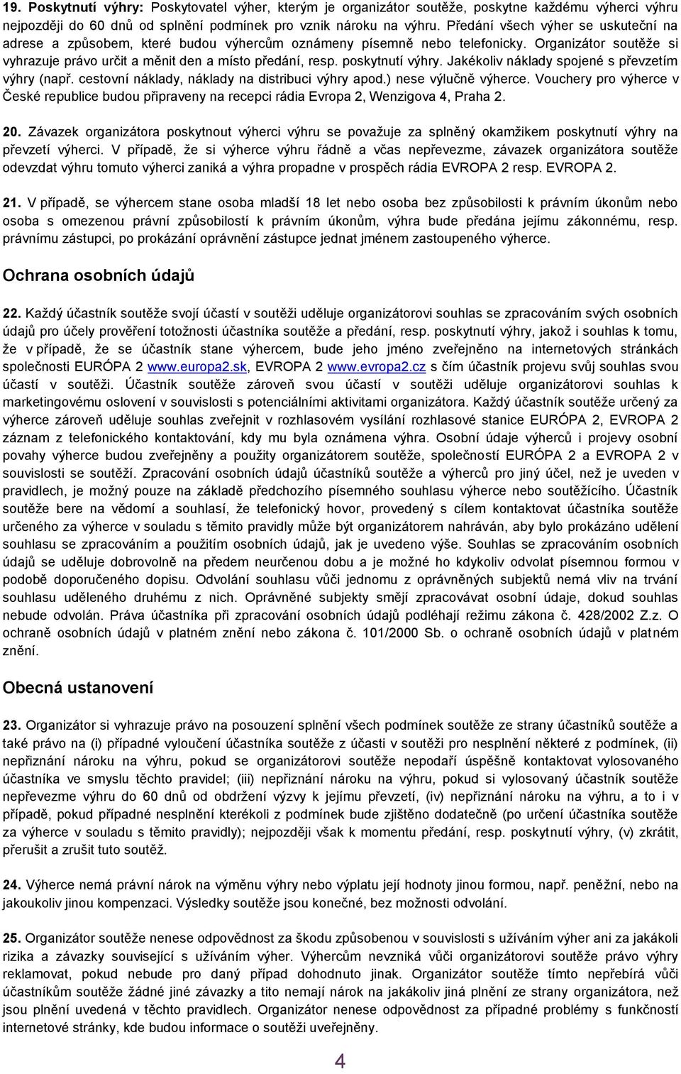 poskytnutí výhry. Jakékoliv náklady spojené s převzetím výhry (např. cestovní náklady, náklady na distribuci výhry apod.) nese výlučně výherce.