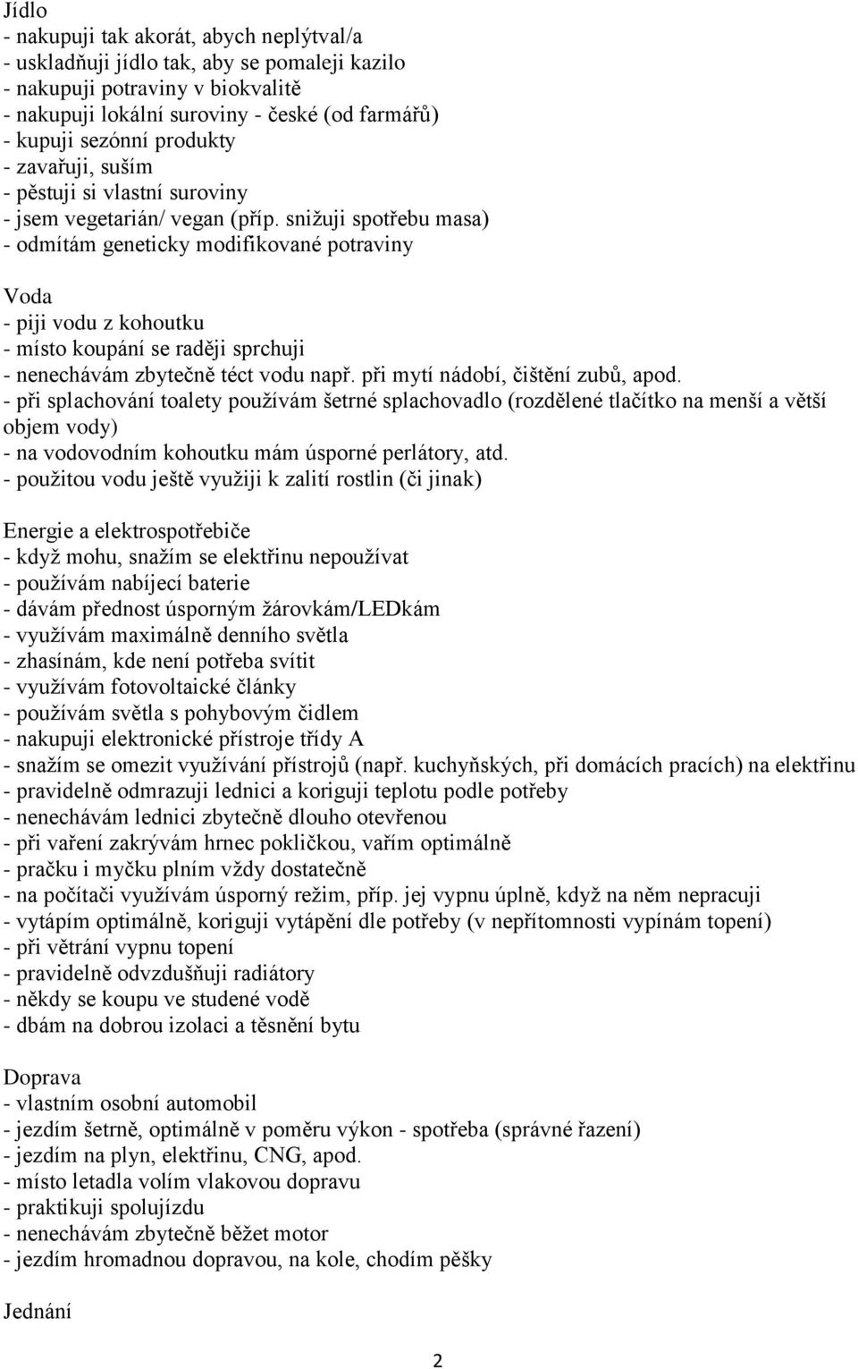 snižuji spotřebu masa) - odmítám geneticky modifikované potraviny Voda - piji vodu z kohoutku - místo koupání se raději sprchuji - nenechávám zbytečně téct vodu např.