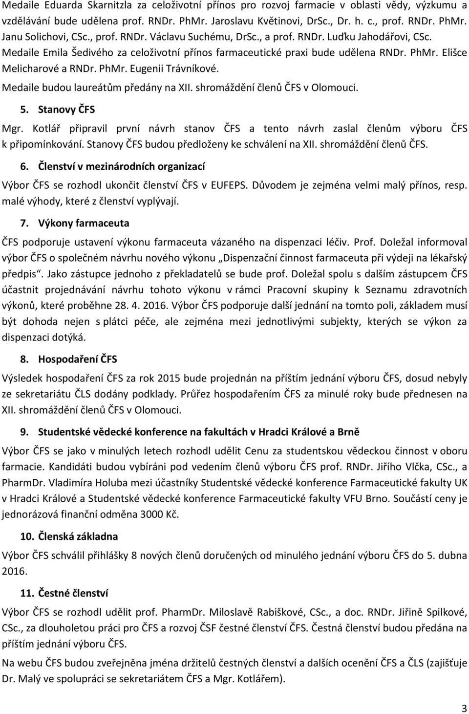 Medaile budou laureátům předány na XII. shromáždění členů ČFS v Olomouci. 5. Stanovy ČFS Mgr. Kotlář připravil první návrh stanov ČFS a tento návrh zaslal členům výboru ČFS k připomínkování.