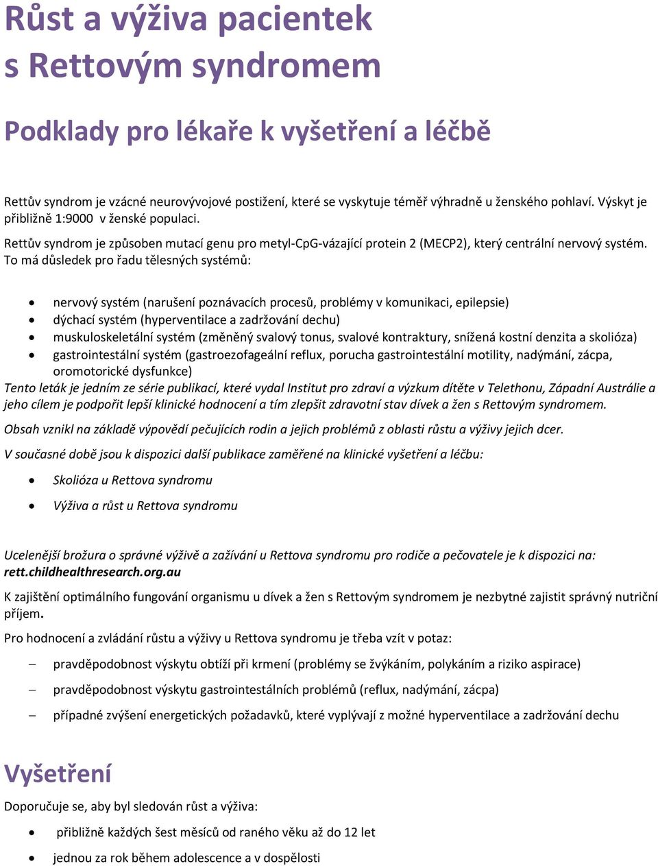 To má důsledek pro řadu tělesných systémů: nervový systém (narušení poznávacích procesů, problémy v komunikaci, epilepsie) dýchací systém (hyperventilace a zadržování dechu) muskuloskeletální systém