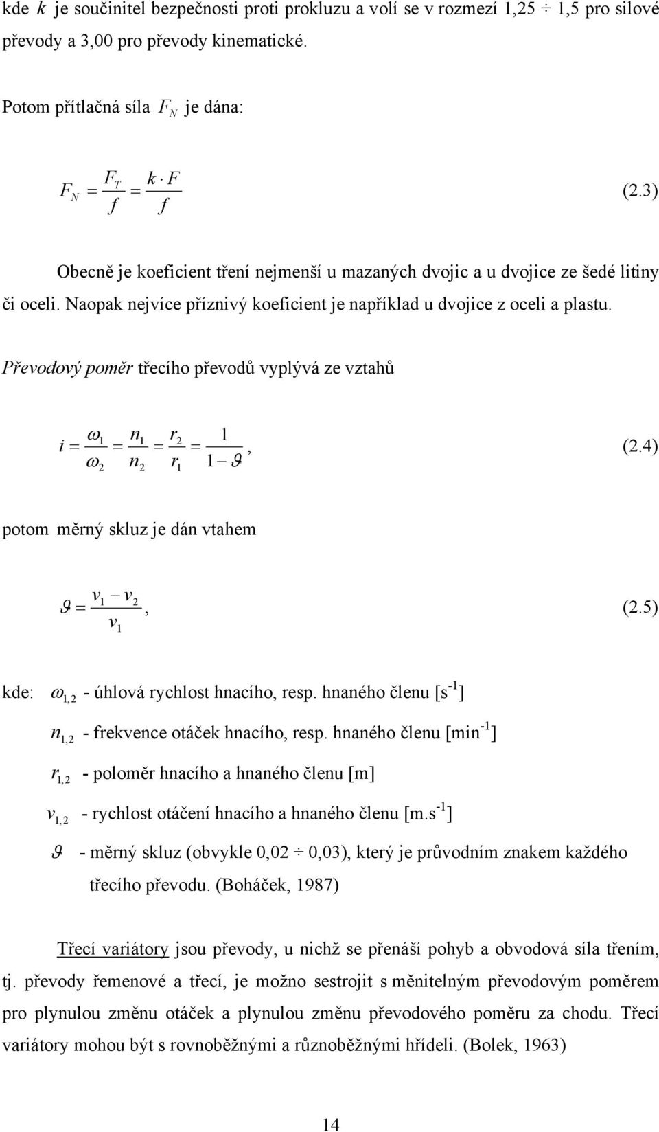 Převodový poměr třecího převodů vyplývá ze vztahů ω1 n1 r2 1 i = = = =, (2.4) ω n r 1 ϑ 2 2 1 potom měrný skluz je dán vtahem v v = v 1 2 ϑ, (2.5) 1 kde: ω 1, 2 - úhlová rychlost hnacího, resp.