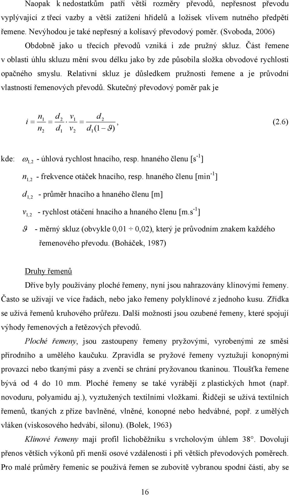 Část řemene v oblasti úhlu skluzu mění svou délku jako by zde působila složka obvodové rychlosti opačného smyslu.