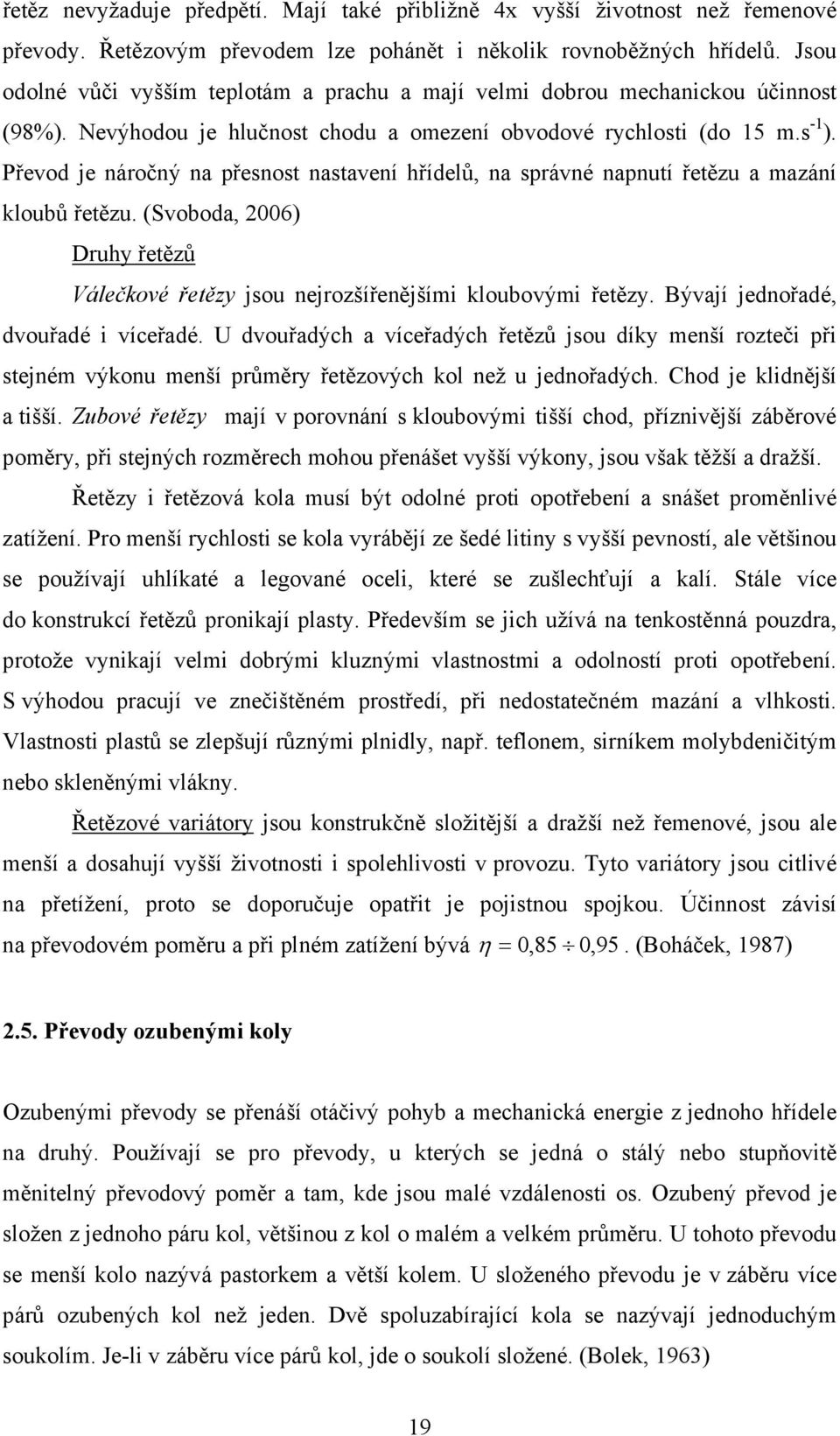 Převod je náročný na přesnost nastavení hřídelů, na správné napnutí řetězu a mazání kloubů řetězu. (Svoboda, 2006) Druhy řetězů Válečkové řetězy jsou nejrozšířenějšími kloubovými řetězy.