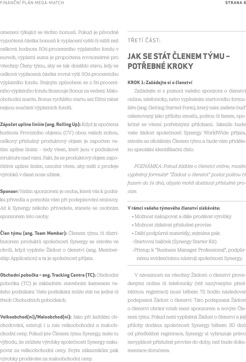 se tak dosáhlo stavu, kdy se celková vyplacená částka rovná výši 50ti-procentního výplatního fondu. Stejným způsobem se z 5ti-procentního výplatního fondu financuje Bonus za vedení.