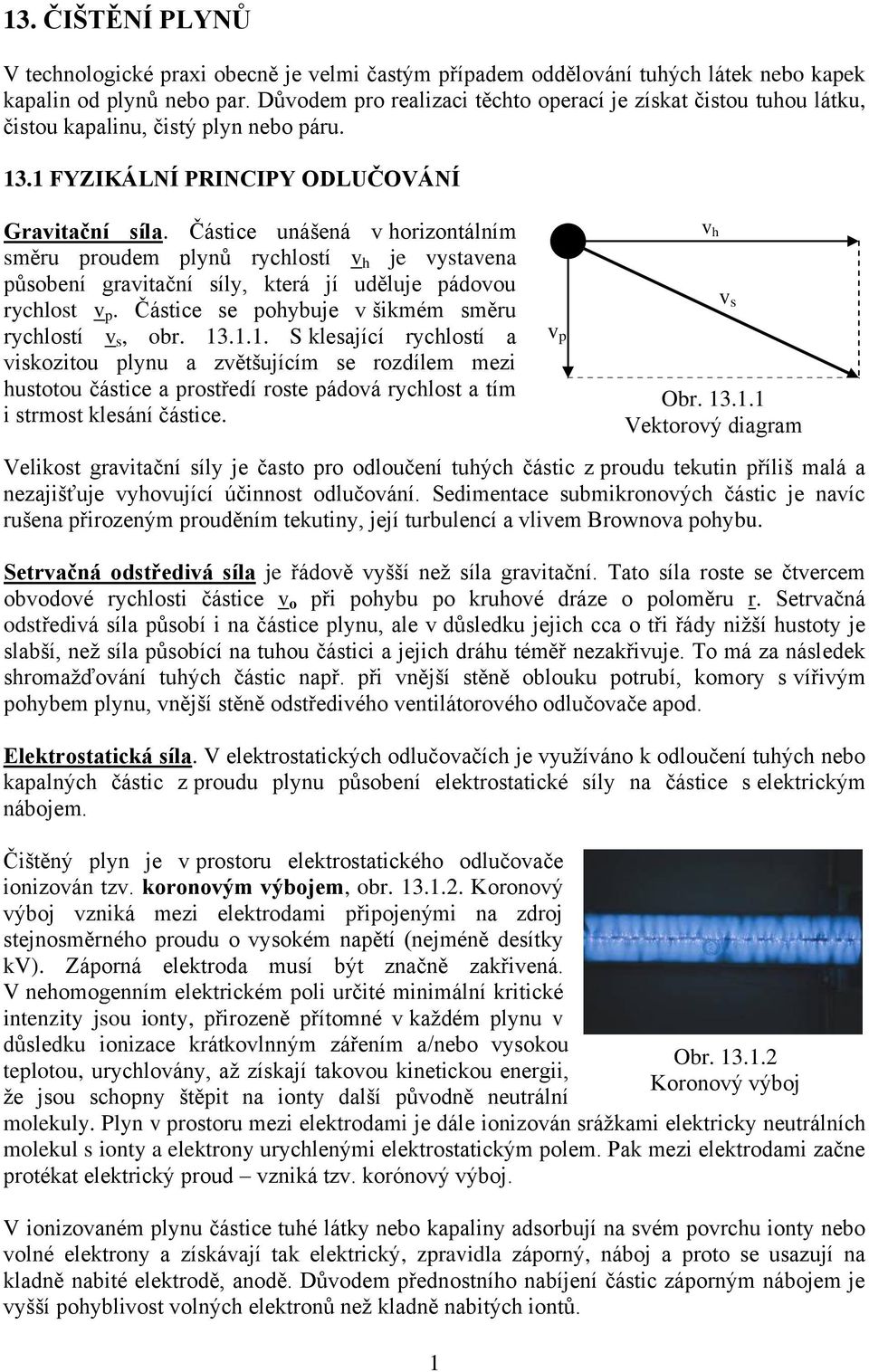 Částice unášená v horizontálním směru proudem plynů rychlostí v h je vystavena působení gravitační síly, která jí uděluje pádovou rychlost v p. Částice se pohybuje v šikmém směru rychlostí v s, obr.